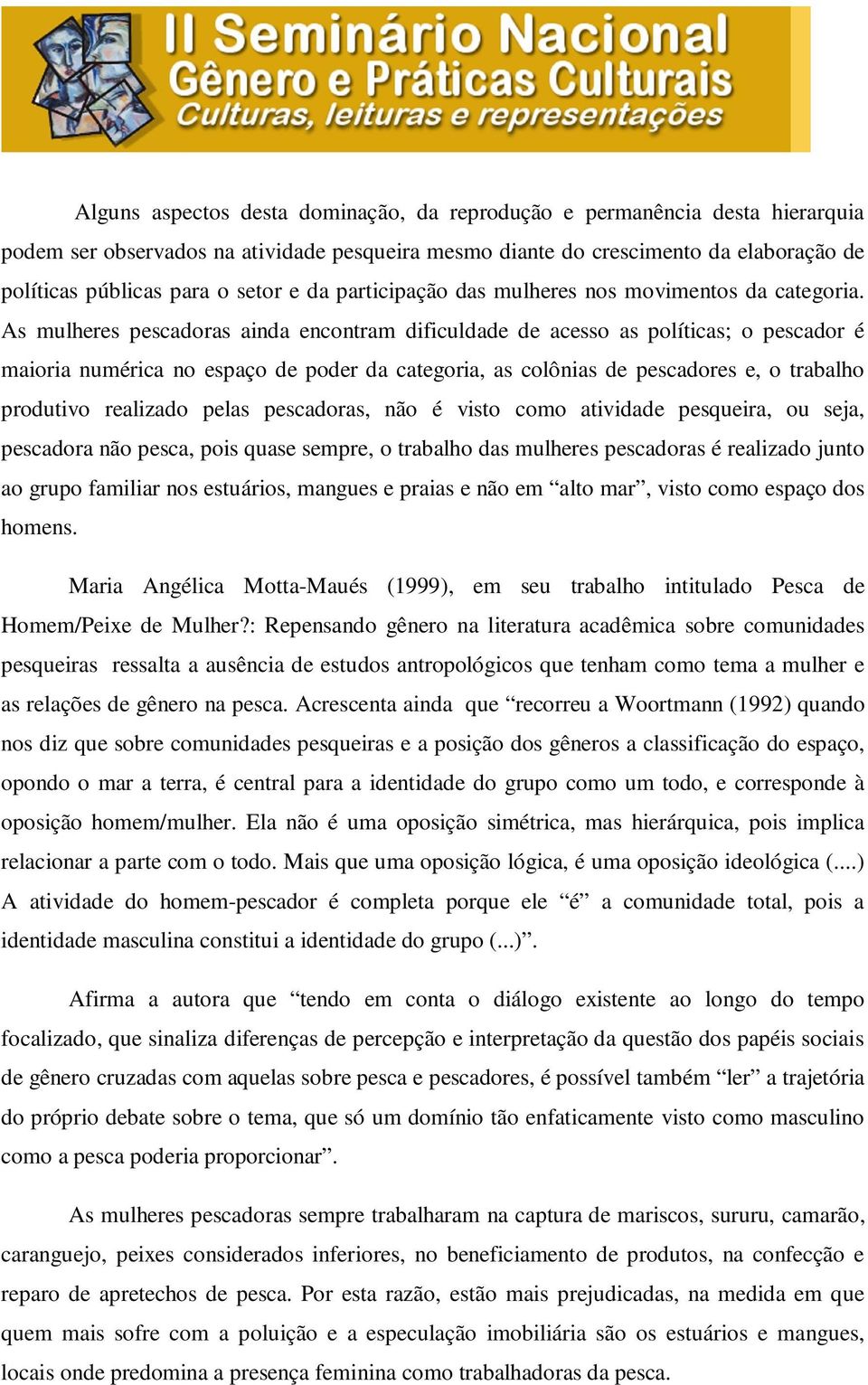 As mulheres pescadoras ainda encontram dificuldade de acesso as políticas; o pescador é maioria numérica no espaço de poder da categoria, as colônias de pescadores e, o trabalho produtivo realizado