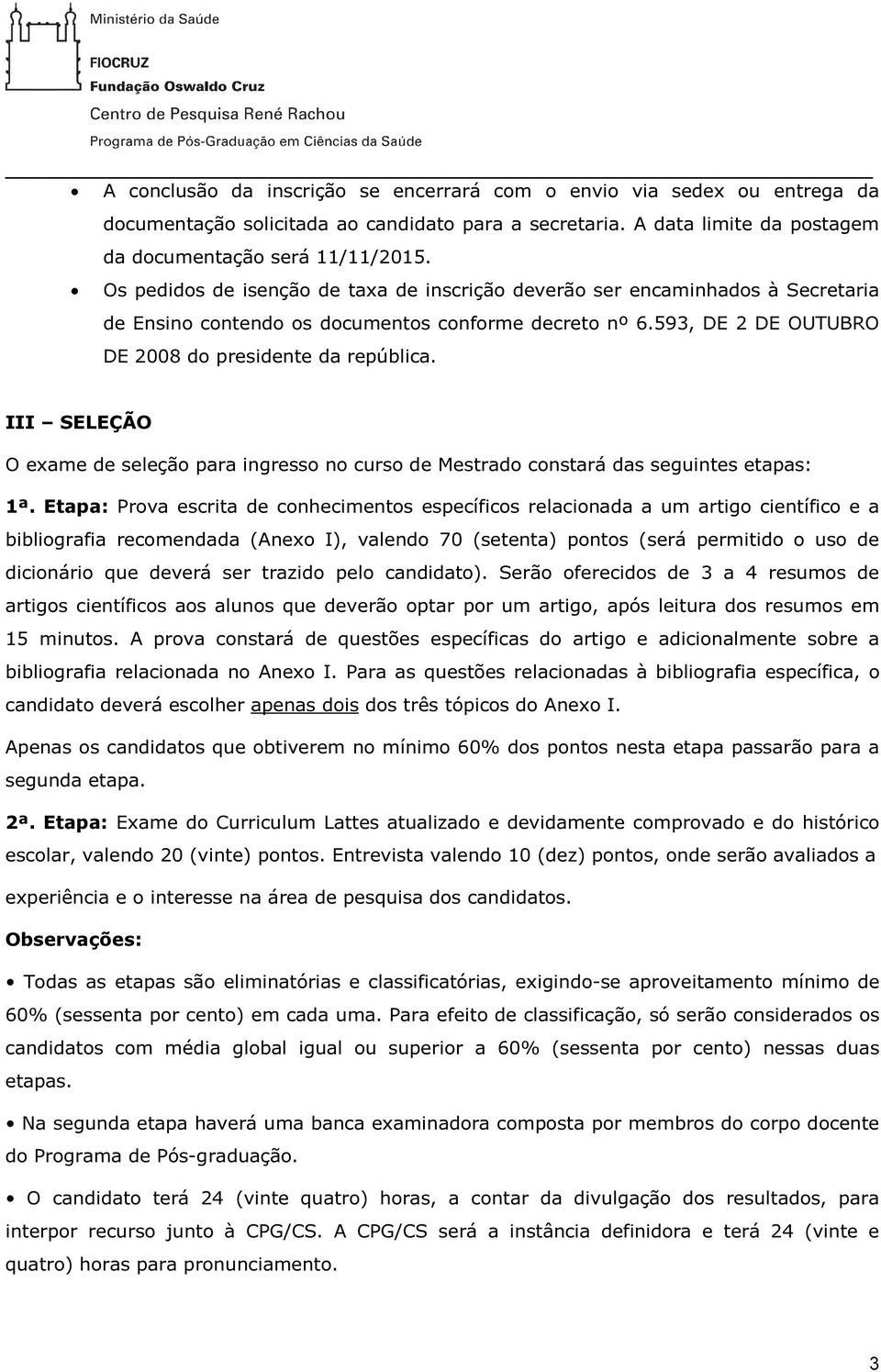 III SELEÇÃO O exame de seleção para ingresso no curso de Mestrado constará das seguintes etapas: 1ª.