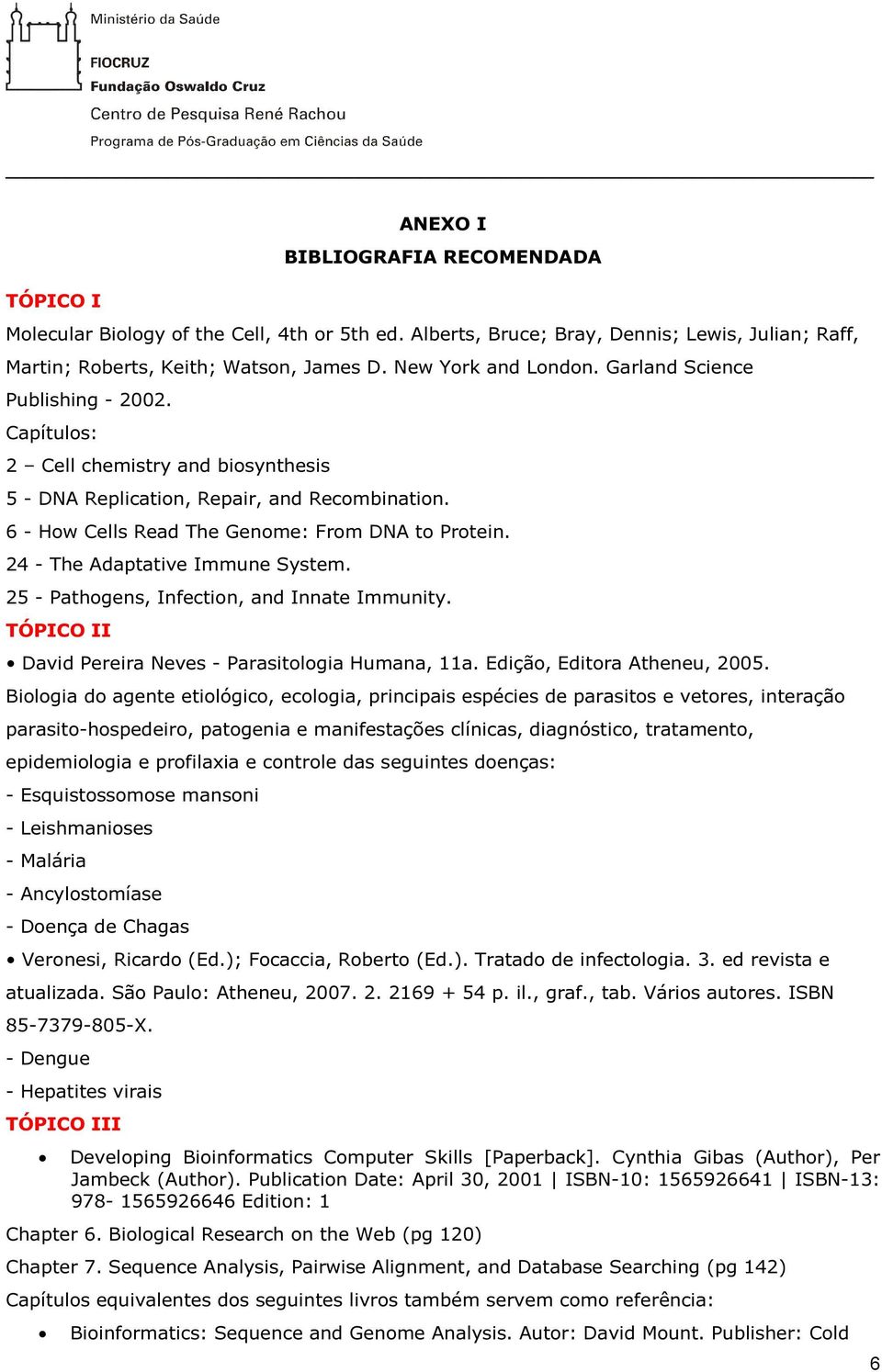 24 - The Adaptative Immune System. 25 - Pathogens, Infection, and Innate Immunity. TÓPICO II David Pereira Neves - Parasitologia Humana, 11a. Edição, Editora Atheneu, 2005.