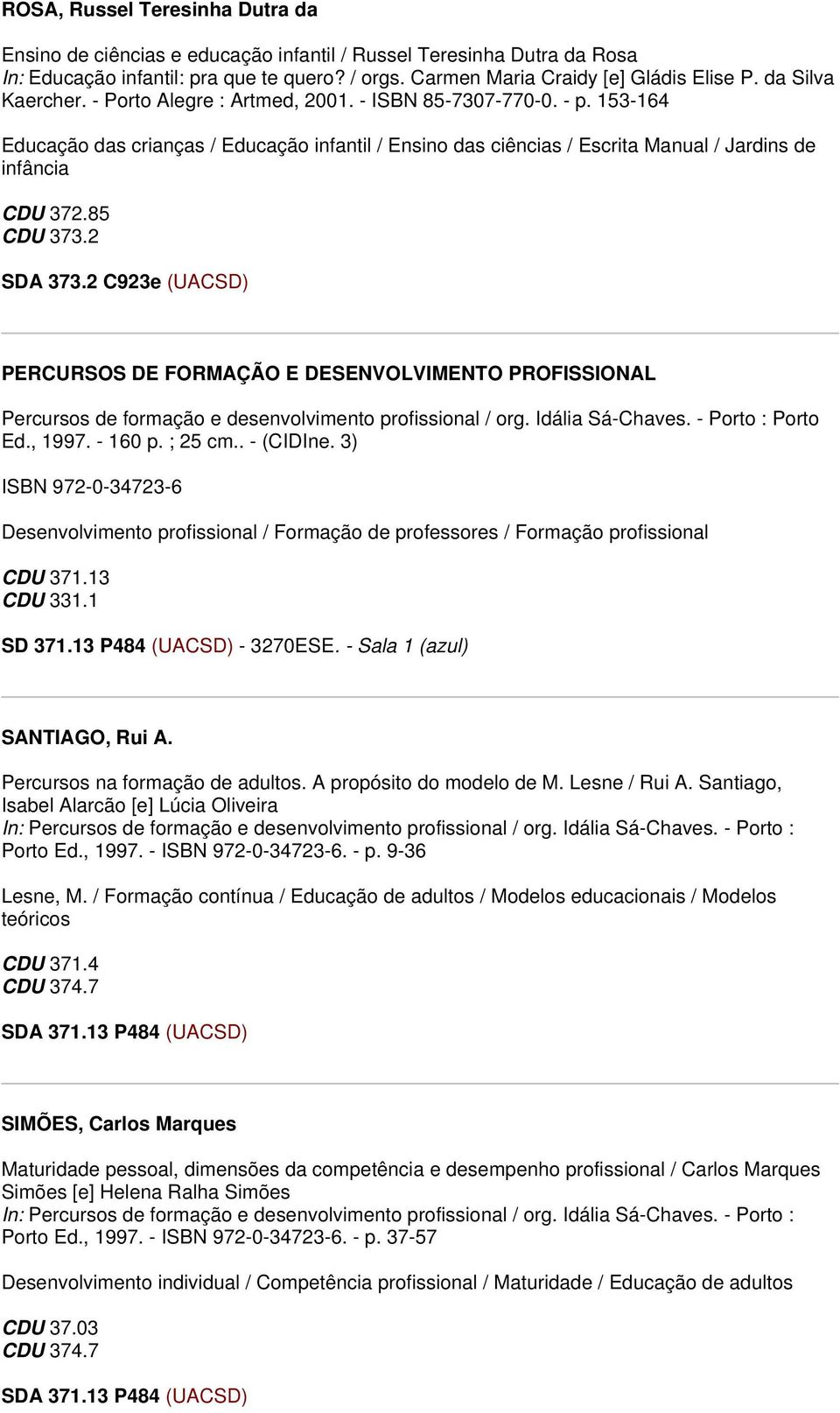 85 PERCURSOS DE FORMAÇÃO E DESENVOLVIMENTO PROFISSIONAL Percursos de formação e desenvolvimento profissional / org. Idália Sá-Chaves. - Porto : Porto Ed., 1997. - 160 p. ; 25 cm.. - (CIDIne.