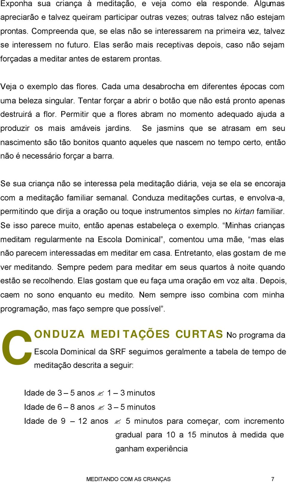 Veja o exemplo das flores. Cada uma desabrocha em diferentes épocas com uma beleza singular. Tentar forçar a abrir o botão que não está pronto apenas destruirá a flor.