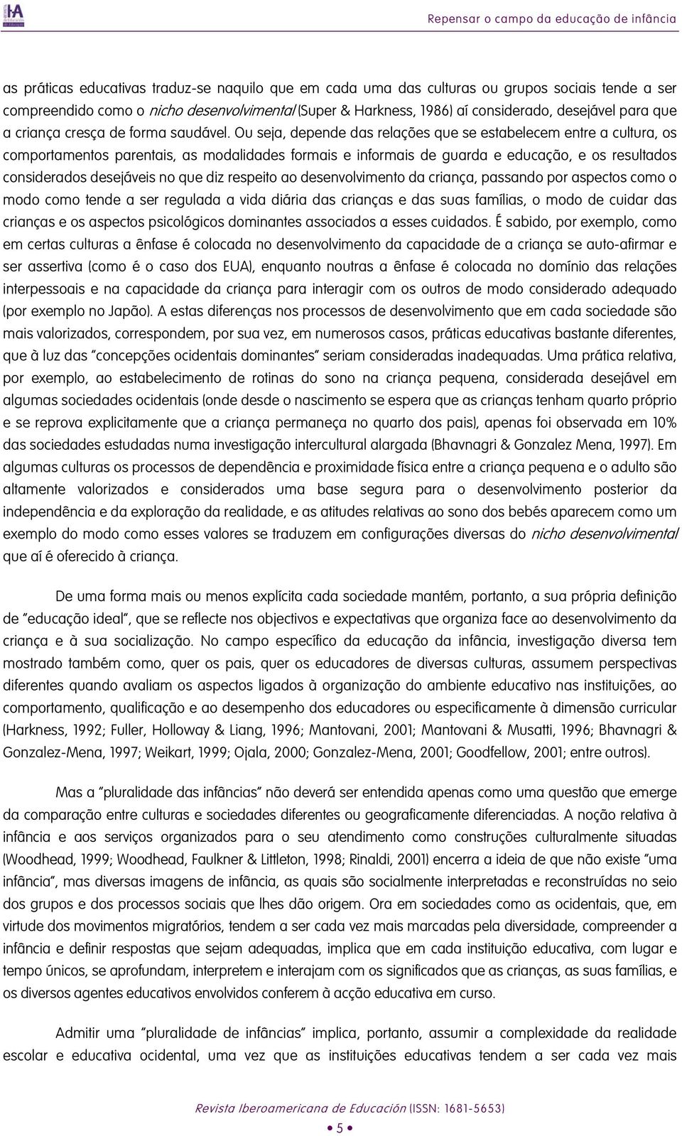 Ou seja, depende das relações que se estabelecem entre a cultura, os comportamentos parentais, as modalidades formais e informais de guarda e educação, e os resultados considerados desejáveis no que