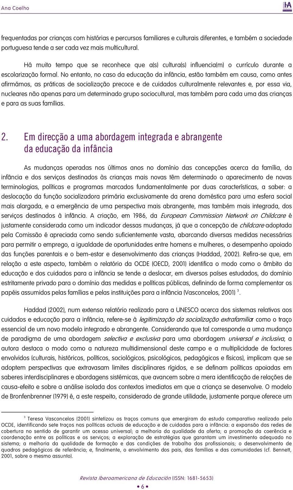 No entanto, no caso da educação da infância, estão também em causa, como antes afirmámos, as práticas de socialização precoce e de cuidados culturalmente relevantes e, por essa via, nucleares não