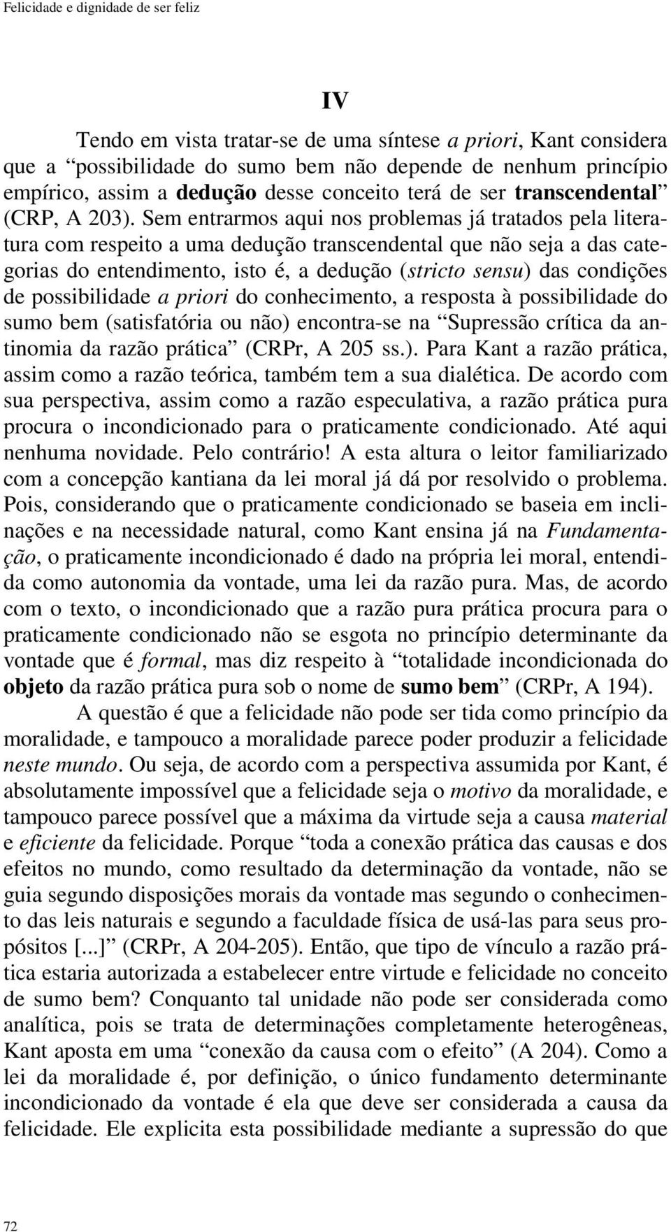 Sem entrarmos aqui nos problemas já tratados pela literatura com respeito a uma dedução transcendental que não seja a das categorias do entendimento, isto é, a dedução (stricto sensu) das condições