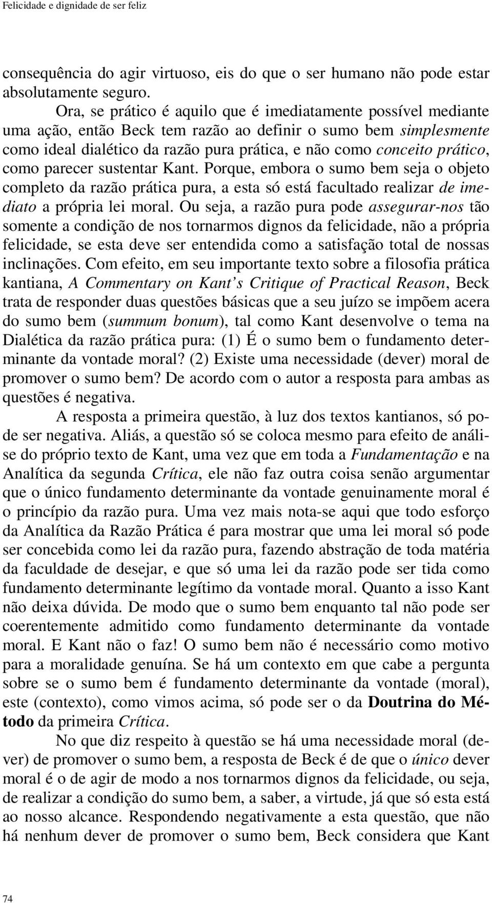 prático, como parecer sustentar Kant. Porque, embora o sumo bem seja o objeto completo da razão prática pura, a esta só está facultado realizar de imediato a própria lei moral.