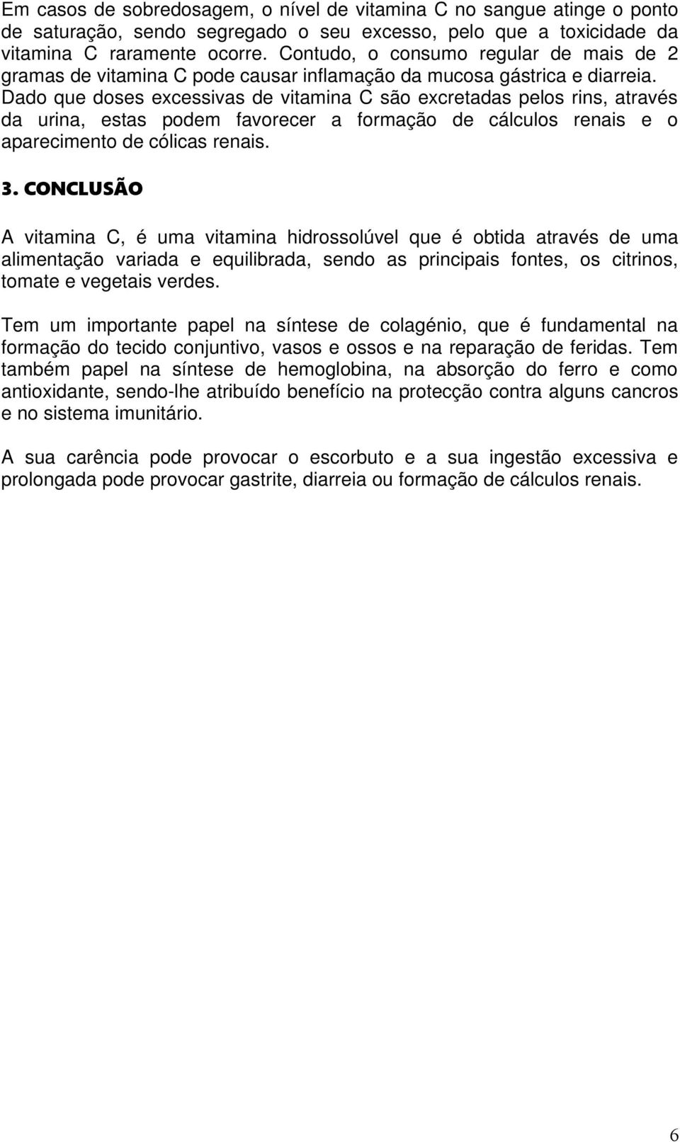 Dado que doses excessivas de vitamina C são excretadas pelos rins, através da urina, estas podem favorecer a formação de cálculos renais e o aparecimento de cólicas renais. 3.