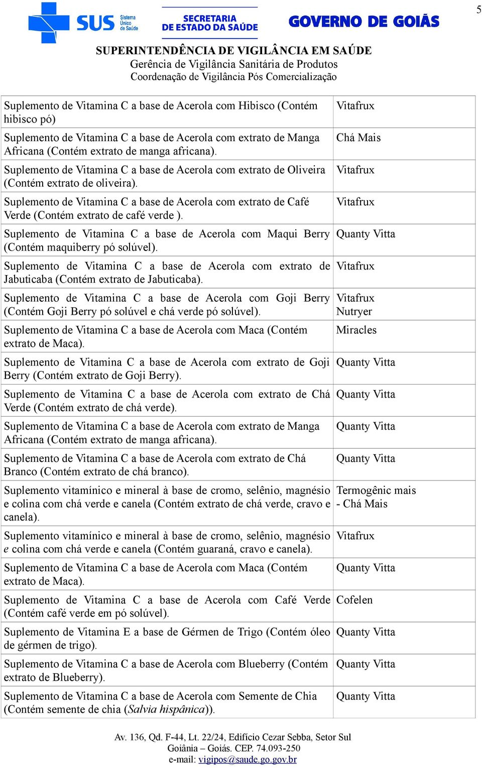 Suplemento de Vitamina C a base de Acerola com Maqui Berry (Contém maquiberry pó solúvel). Suplemento de Vitamina C a base de Acerola com extrato de Jabuticaba (Contém extrato de Jabuticaba).