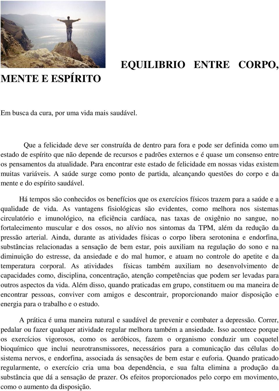 atualidade. Para encontrar este estado de felicidade em nossas vidas existem muitas variáveis. A saúde surge como ponto de partida, alcançando questões do corpo e da mente e do espírito saudável.