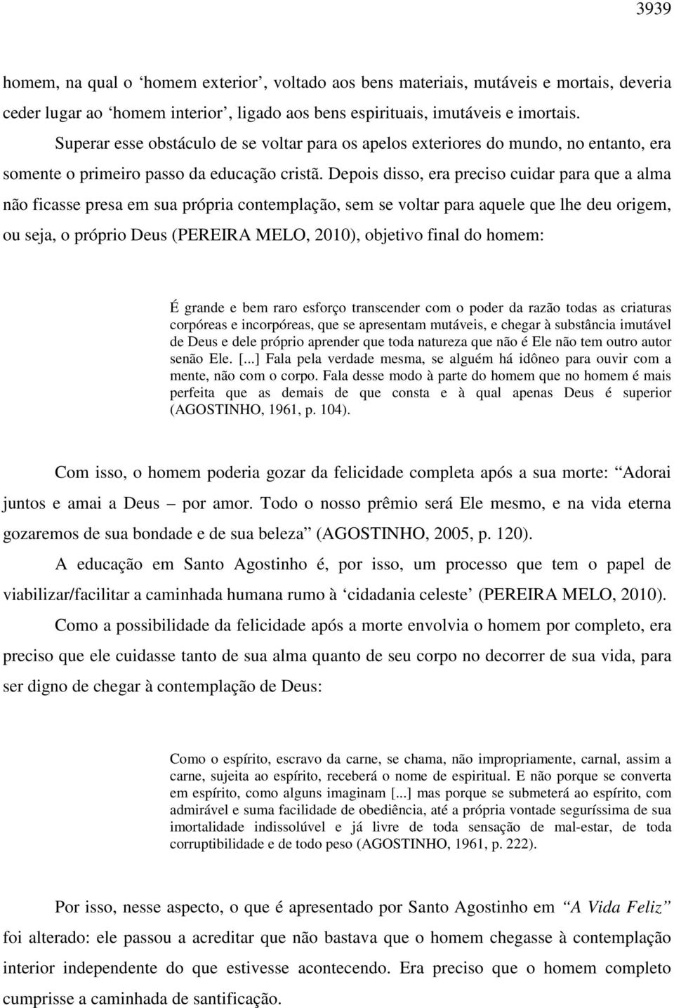 Depois disso, era preciso cuidar para que a alma não ficasse presa em sua própria contemplação, sem se voltar para aquele que lhe deu origem, ou seja, o próprio Deus (PEREIRA MELO, 2010), objetivo