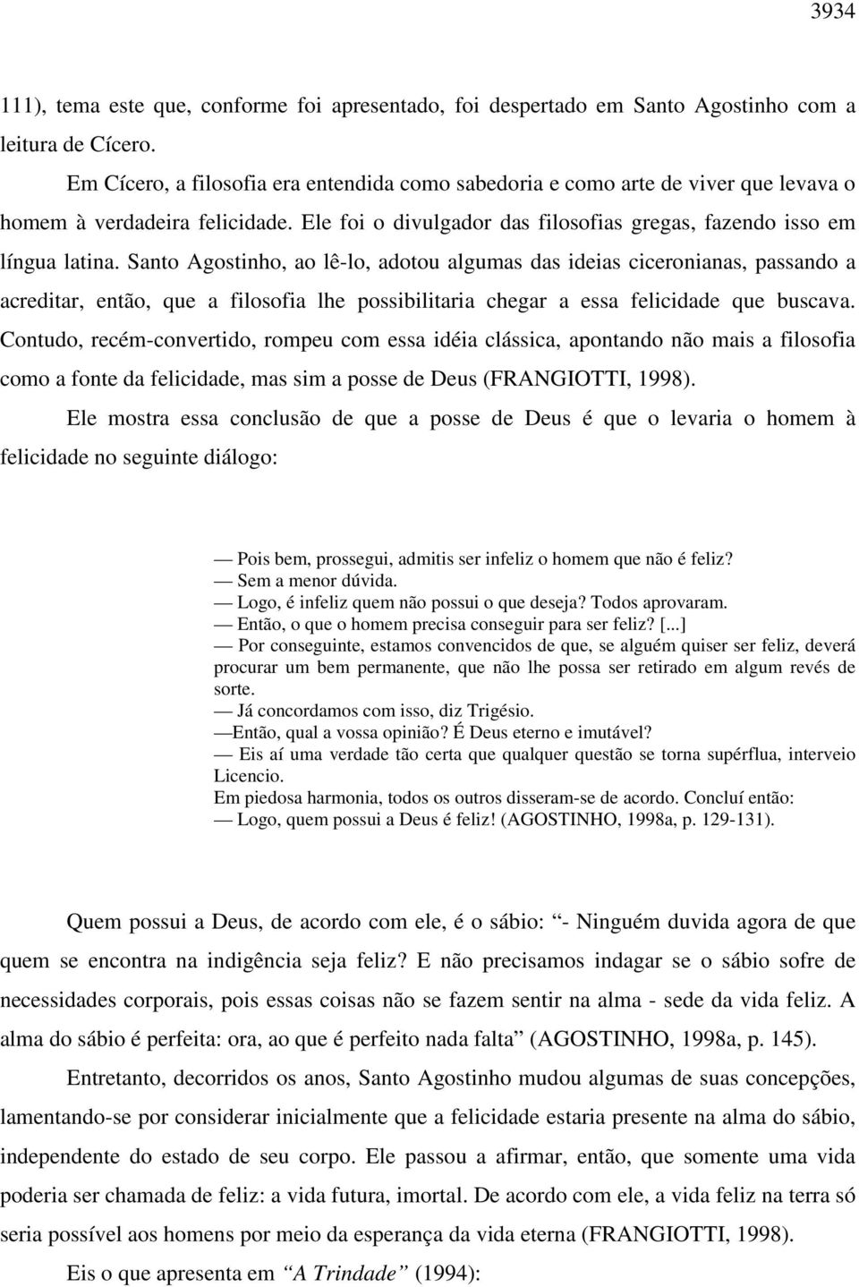 Santo Agostinho, ao lê-lo, adotou algumas das ideias ciceronianas, passando a acreditar, então, que a filosofia lhe possibilitaria chegar a essa felicidade que buscava.