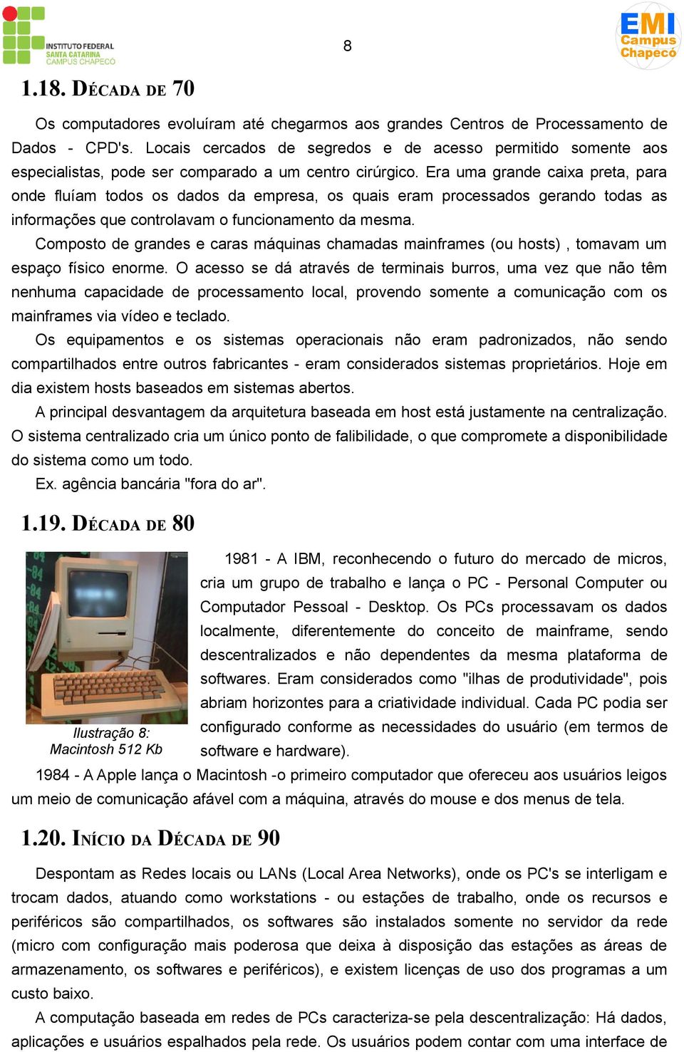 Era uma grande caixa preta, para onde fluíam todos os dados da empresa, os quais eram processados gerando todas as informações que controlavam o funcionamento da mesma.