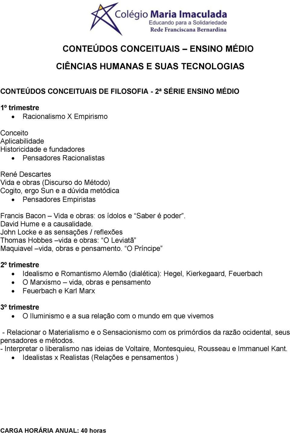 David Hume e a causalidade. John Locke e as sensações / reflexões Thomas Hobbes vida e obras: O Leviatã Maquiavel vida, obras e pensamento.