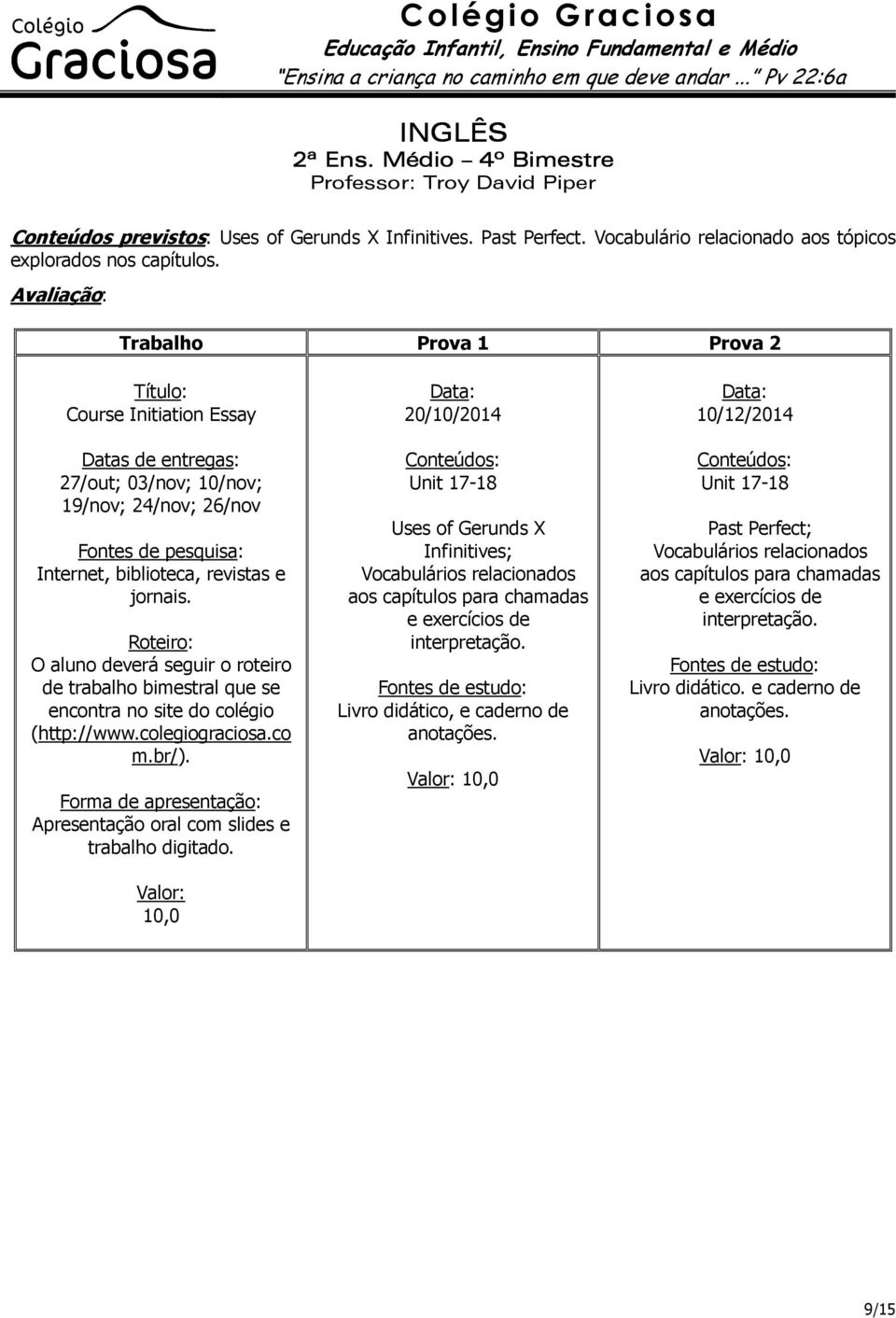 O aluno deverá seguir o roteiro de trabalho bimestral que se encontra no site do colégio (http://www.colegiograciosa.co m.br/). Apresentação oral com slides e trabalho digitado.