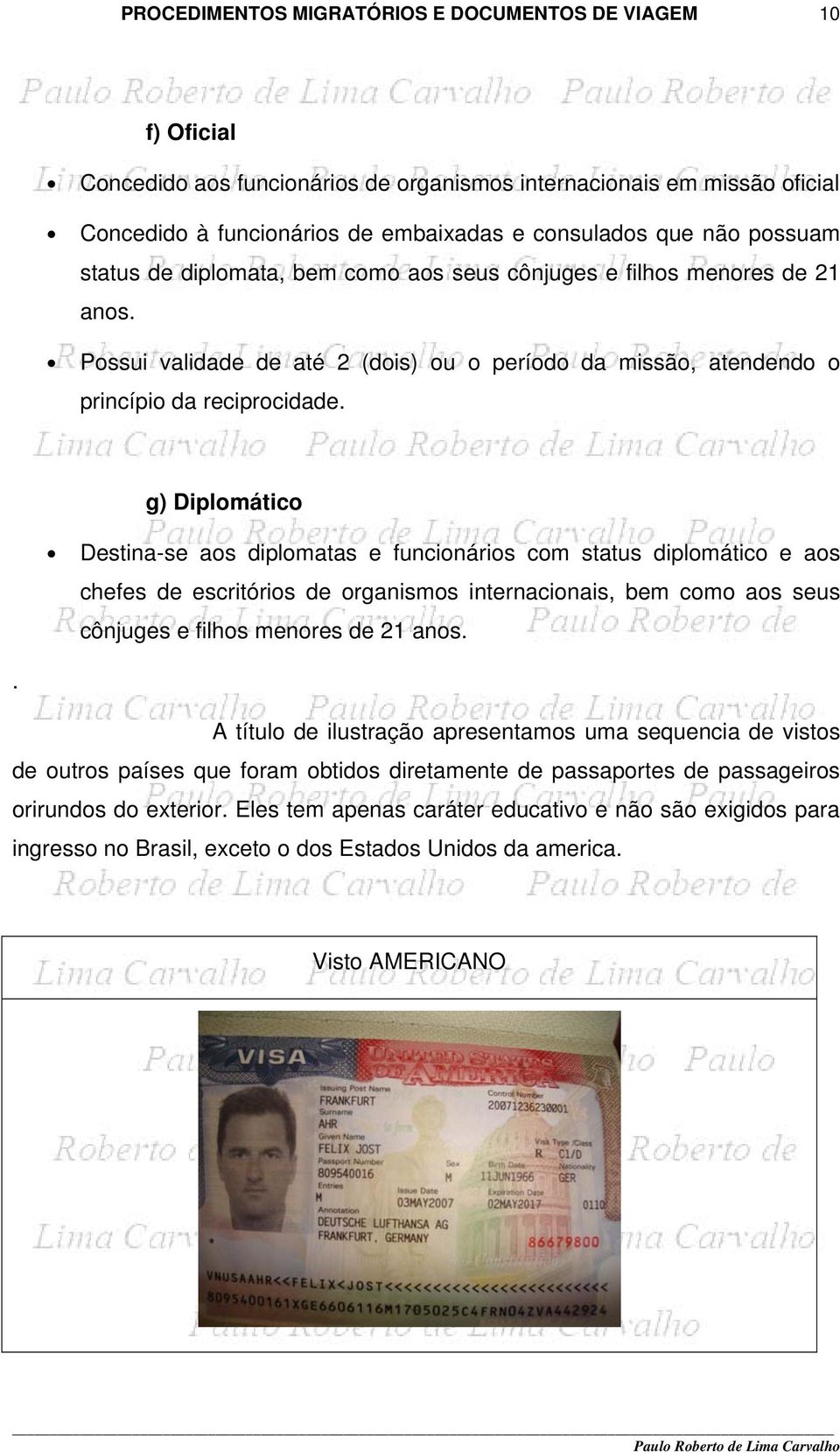 g) Diplomático Destina-se aos diplomatas e funcionários com status diplomático e aos chefes de escritórios de organismos internacionais, bem como aos seus cônjuges e filhos menores de 21 anos.