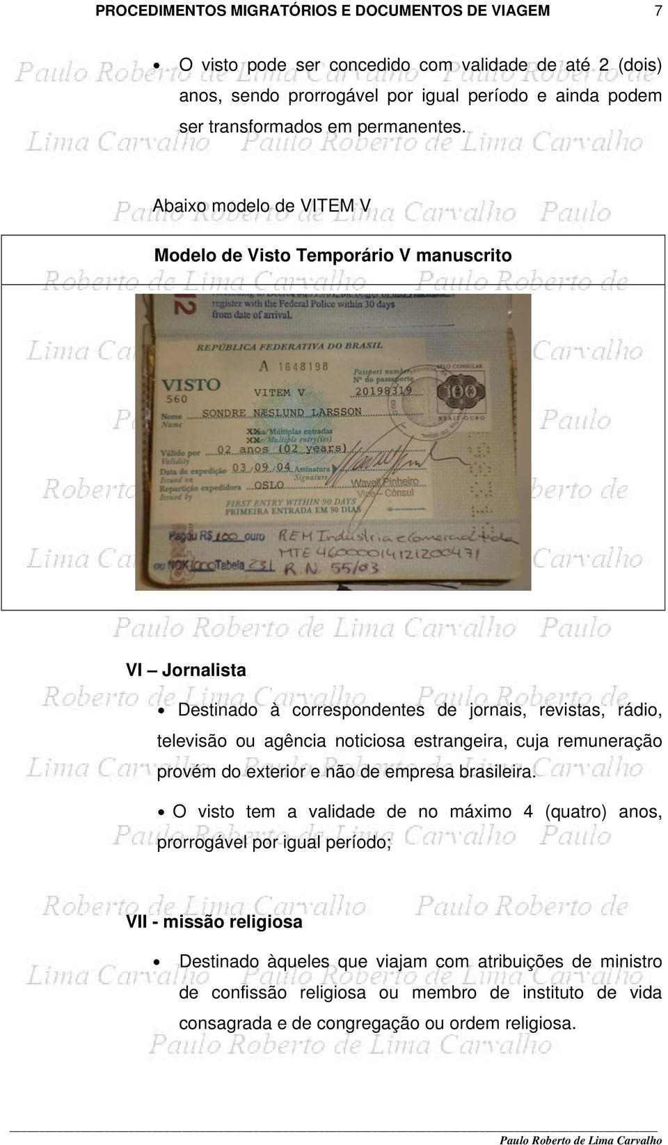 Abaixo modelo de VITEM V Modelo de Visto Temporário V manuscrito VI Jornalista Destinado à correspondentes de jornais, revistas, rádio, televisão ou agência noticiosa