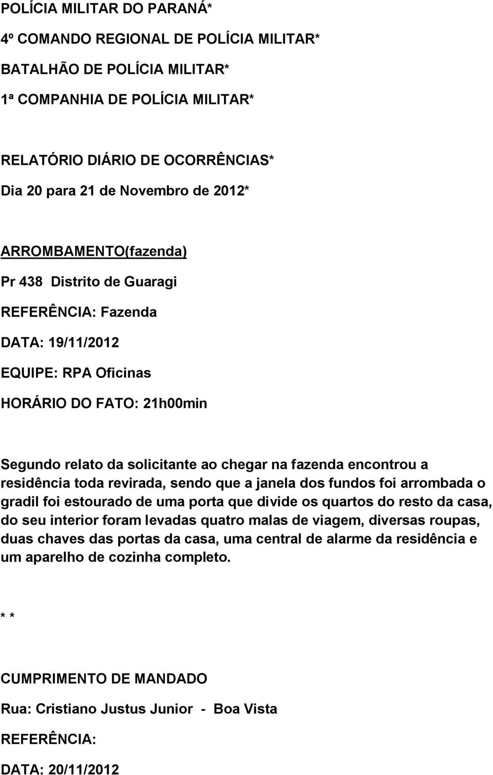 residência toda revirada, sendo que a janela dos fundos foi arrombada o gradil foi estourado de uma porta que divide os quartos do resto da casa, do seu interior foram levadas quatro malas de