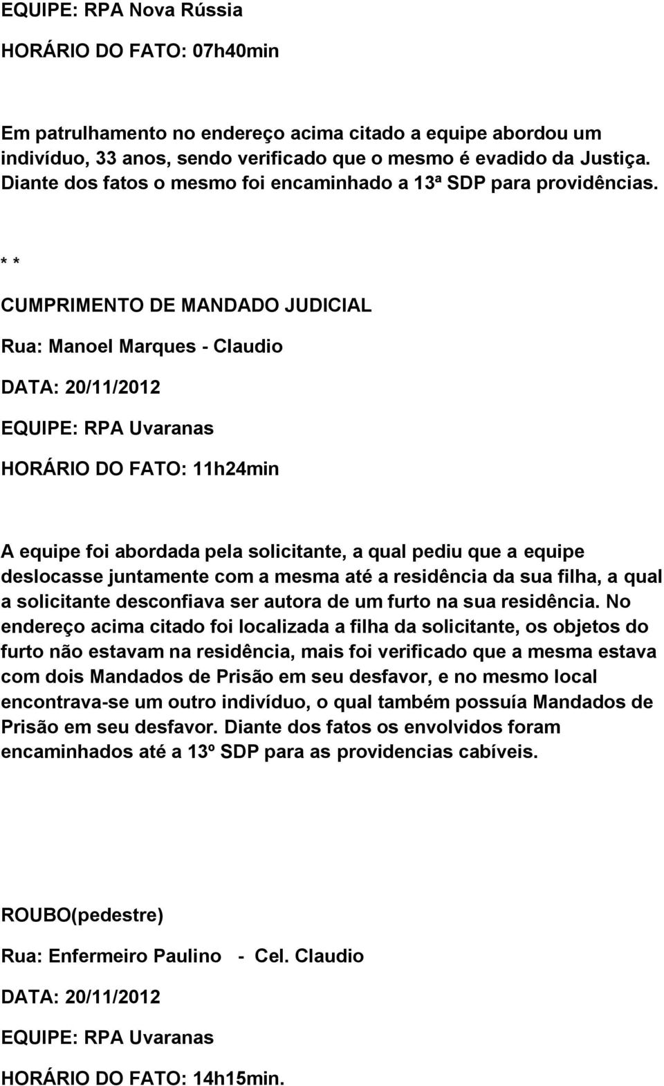 * * CUMPRIMENTO DE MANDADO JUDICIAL : Manoel Marques - Claudio DATA: EQUIPE: RPA Uvaranas HORÁRIO DO FATO: 11h24min A equipe foi abordada pela solicitante, a qual pediu que a equipe deslocasse