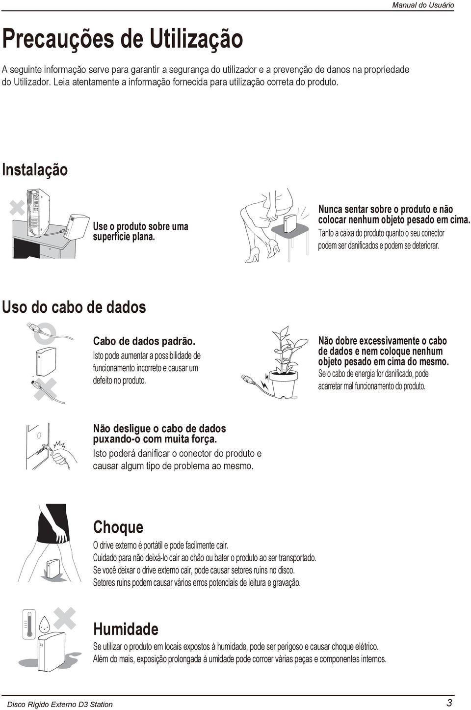 Nunca sentar sobre o produto e não colocar nenhum objeto pesado em cima. Tanto a caixa do produto quanto o seu conector podem ser danificados e podem se deteriorar.