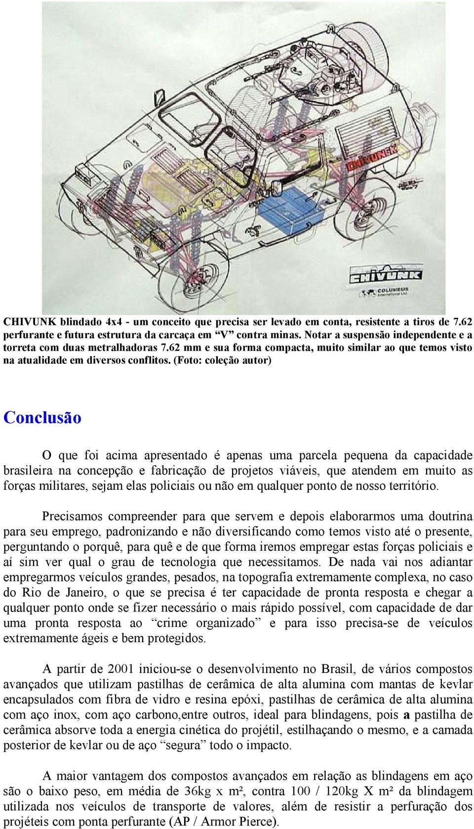 (Foto: coleção autor) Conclusão O que foi acima apresentado é apenas uma parcela pequena da capacidade brasileira na concepção e fabricação de projetos viáveis, que atendem em muito as forças