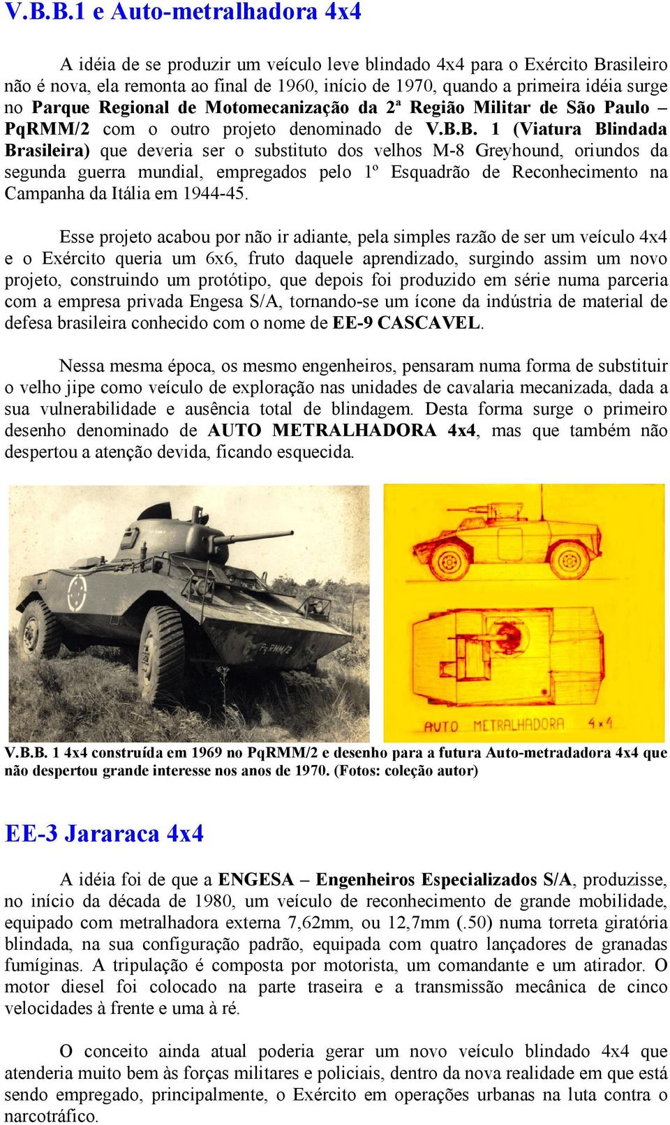 B. 1 (Viatura Blindada Brasileira) que deveria ser o substituto dos velhos M-8 Greyhound, oriundos da segunda guerra mundial, empregados pelo 1º Esquadrão de Reconhecimento na Campanha da Itália em