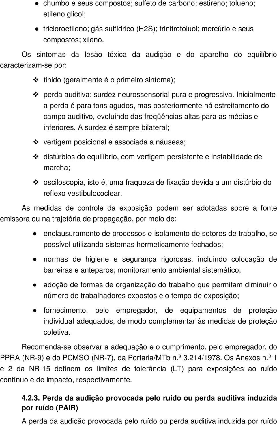 Inicialmente a perda é para tons agudos, mas posteriormente há estreitamento do campo auditivo, evoluindo das freqüências altas para as médias e inferiores.