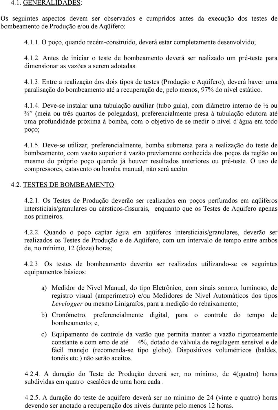 Entre a realização dos dois tipos de testes (Produção e Aqüífero), deverá haver uma paralisação do bombeamento até a recuperação de, pelo menos, 97% do nível estático. 4.