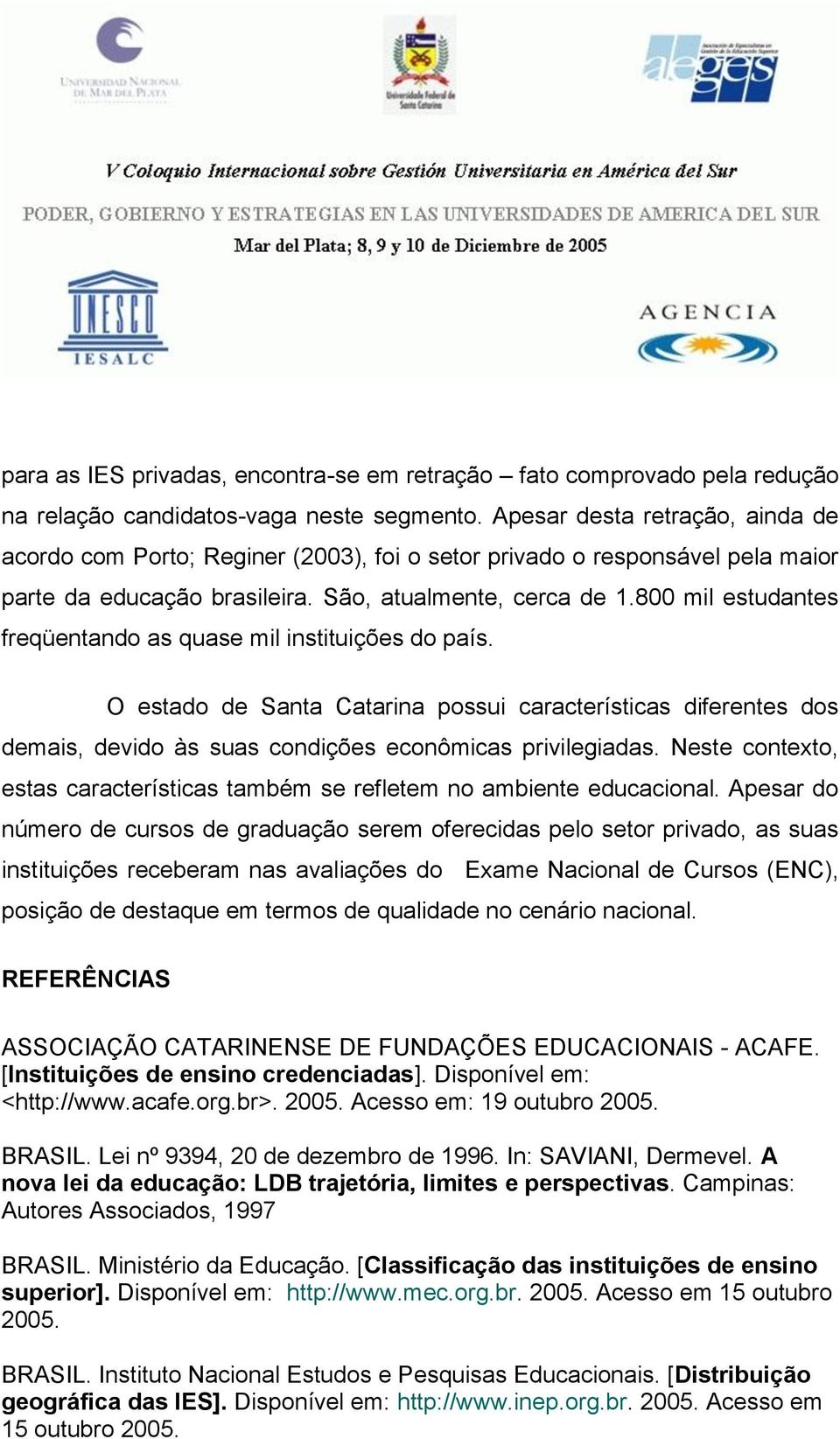 800 mil estudantes freqüentando as quase mil instituições do país. O estado de Santa Catarina possui características diferentes dos demais, devido às suas condições econômicas privilegiadas.