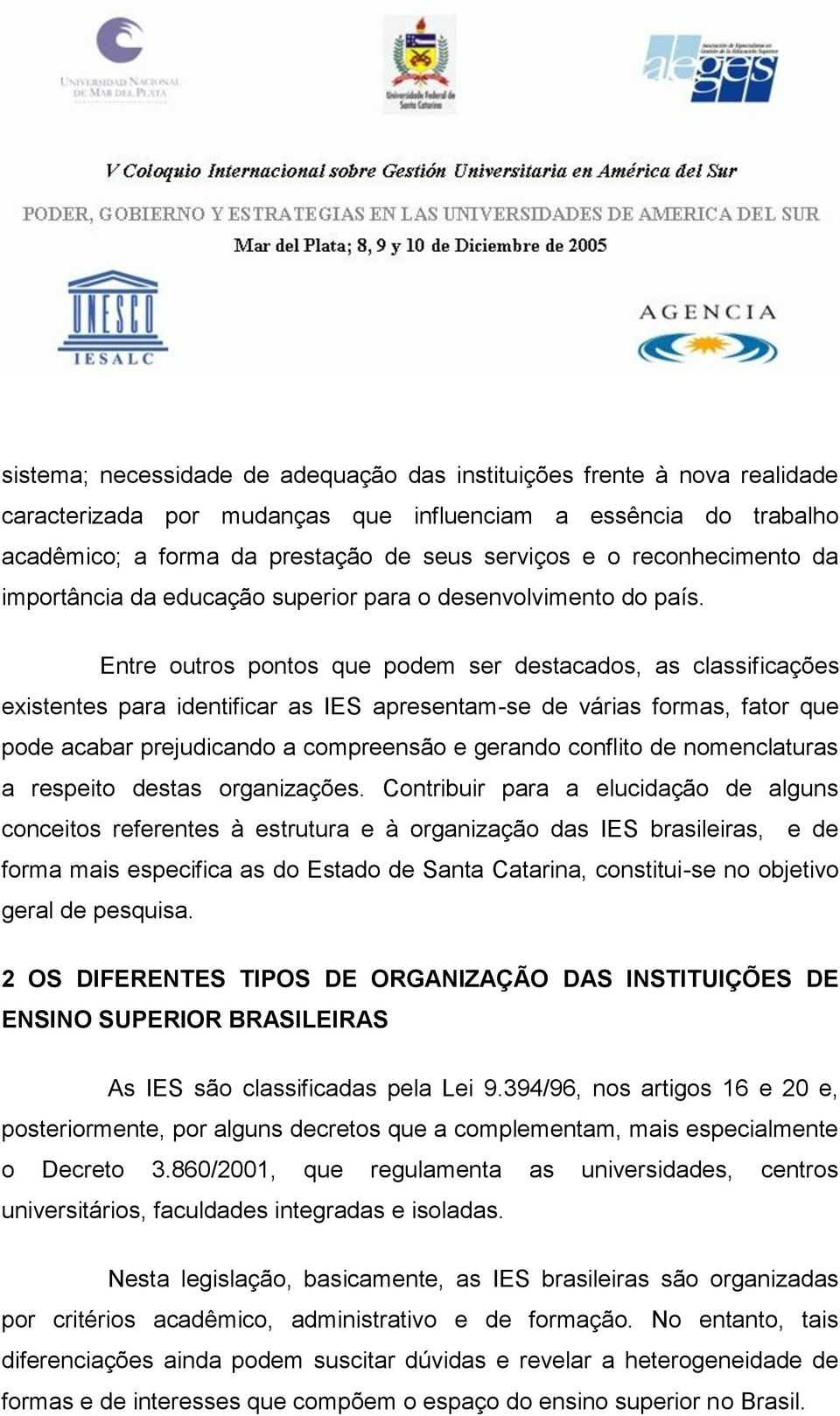 Entre outros pontos que podem ser destacados, as classificações existentes para identificar as IES apresentam-se de várias formas, fator que pode acabar prejudicando a compreensão e gerando conflito