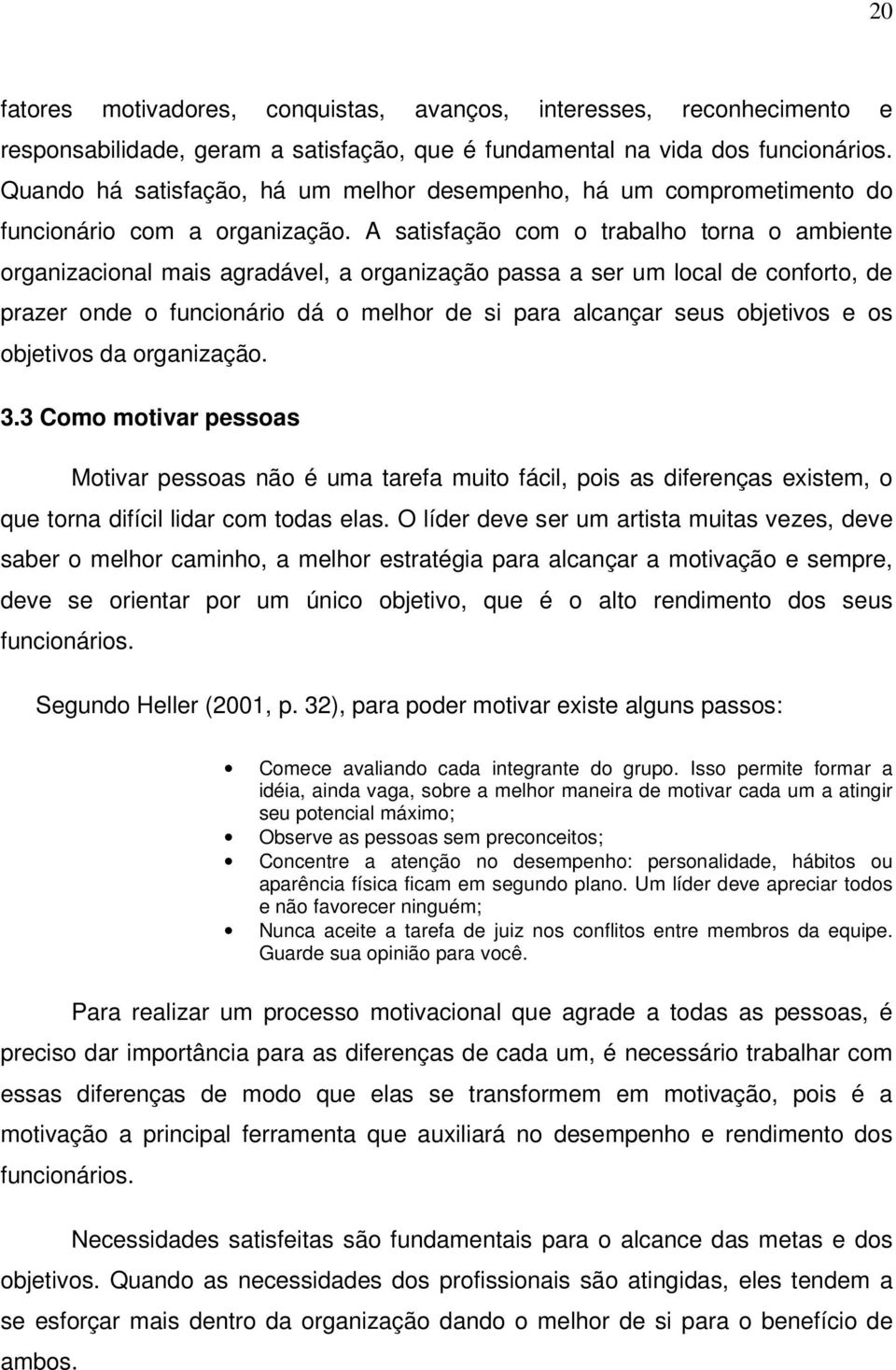 A satisfação com o trabalho torna o ambiente organizacional mais agradável, a organização passa a ser um local de conforto, de prazer onde o funcionário dá o melhor de si para alcançar seus objetivos