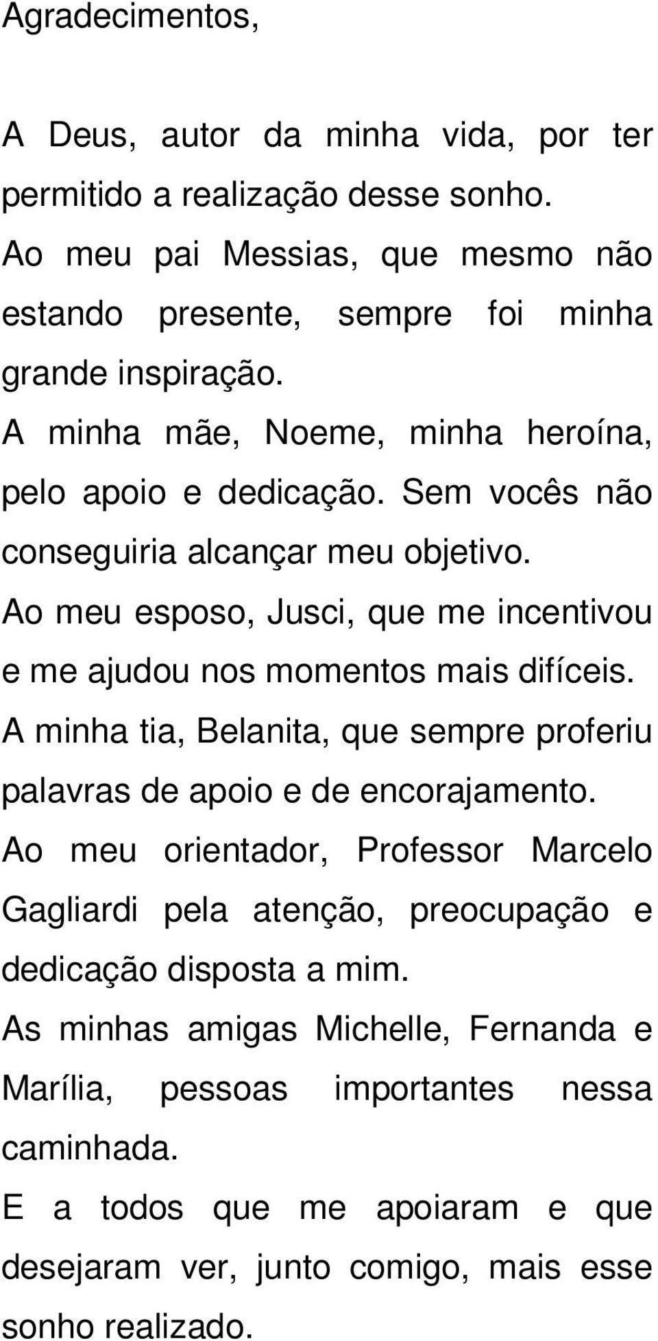 Ao meu esposo, Jusci, que me incentivou e me ajudou nos momentos mais difíceis. A minha tia, Belanita, que sempre proferiu palavras de apoio e de encorajamento.