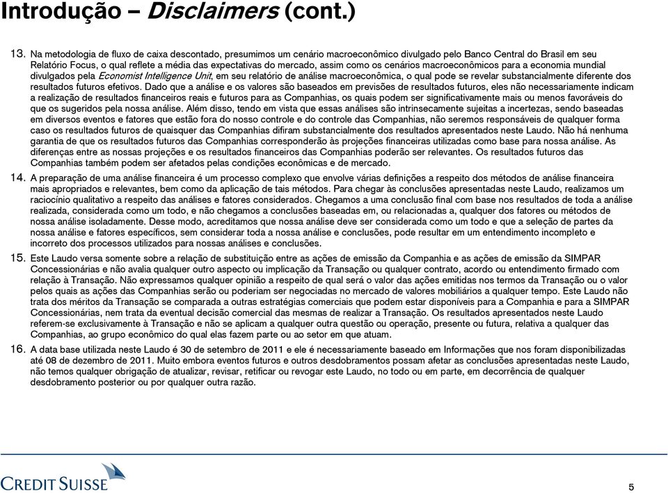 assim como os cenários macroeconômicos para a economia mundial divulgados pela Economist Intelligence Unit, em seu relatório de análise macroeconômica, o qual pode se revelar substancialmente