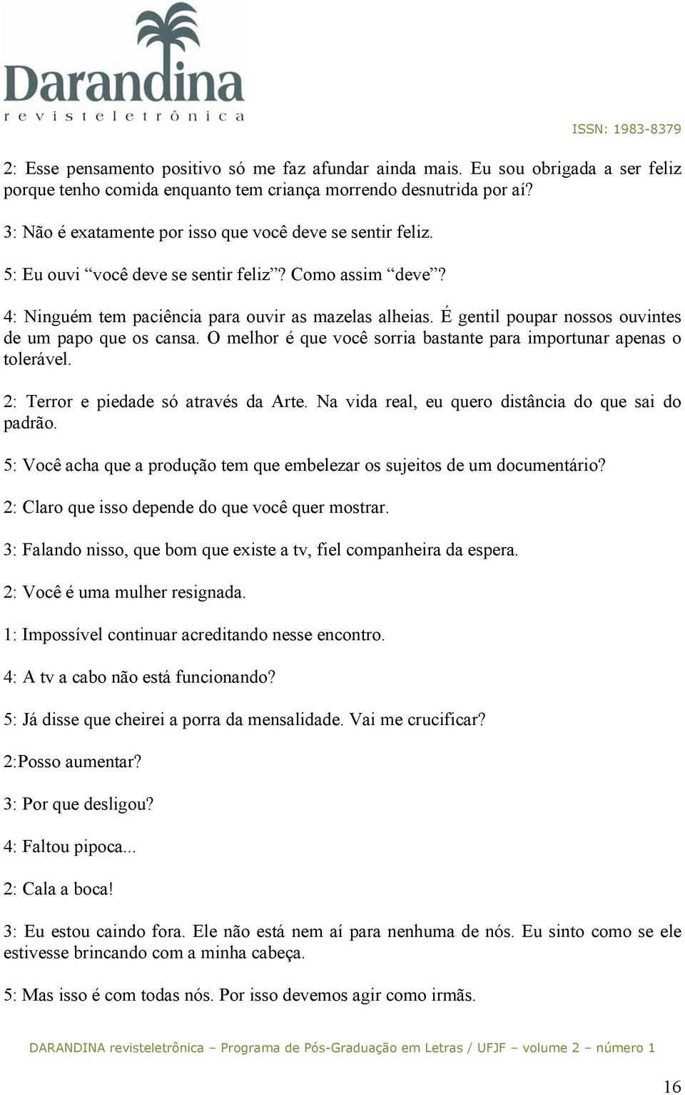 É gentil poupar nossos ouvintes de um papo que os cansa. O melhor é que você sorria bastante para importunar apenas o tolerável. 2: Terror e piedade só através da Arte.