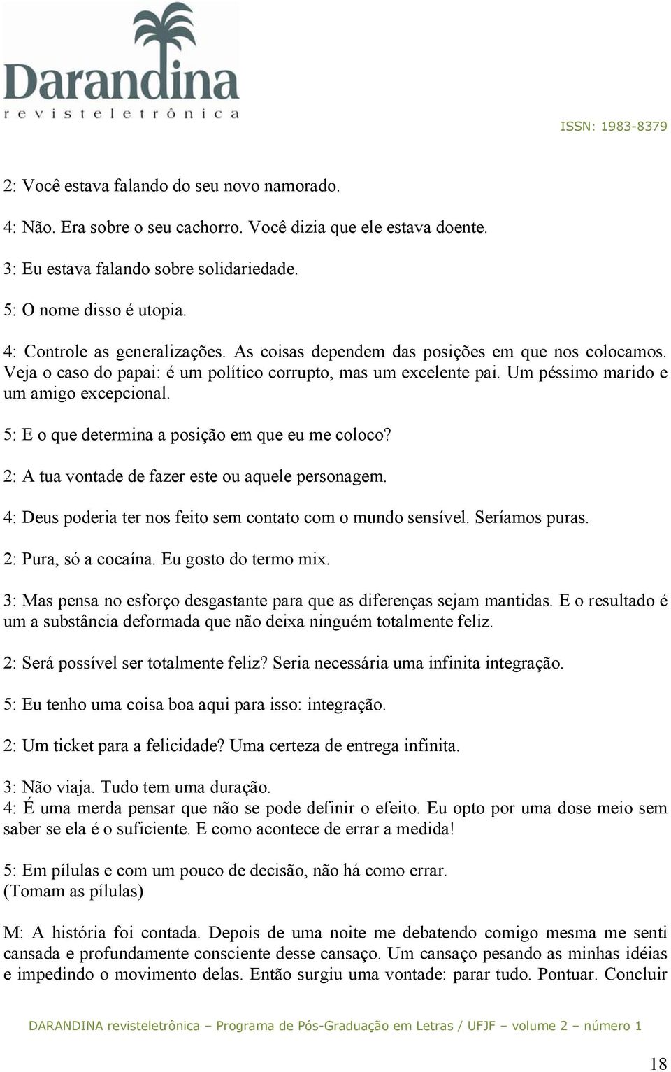 5: E o que determina a posição em que eu me coloco? 2: A tua vontade de fazer este ou aquele personagem. 4: Deus poderia ter nos feito sem contato com o mundo sensível. Seríamos puras.