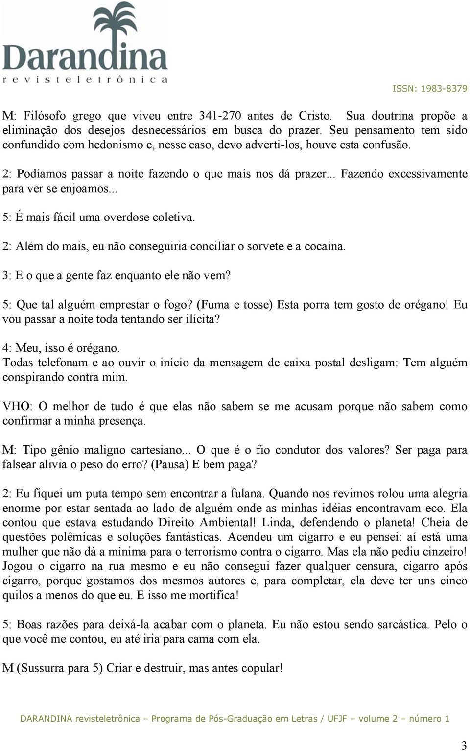 .. Fazendo excessivamente para ver se enjoamos... 5: É mais fácil uma overdose coletiva. 2: Além do mais, eu não conseguiria conciliar o sorvete e a cocaína.