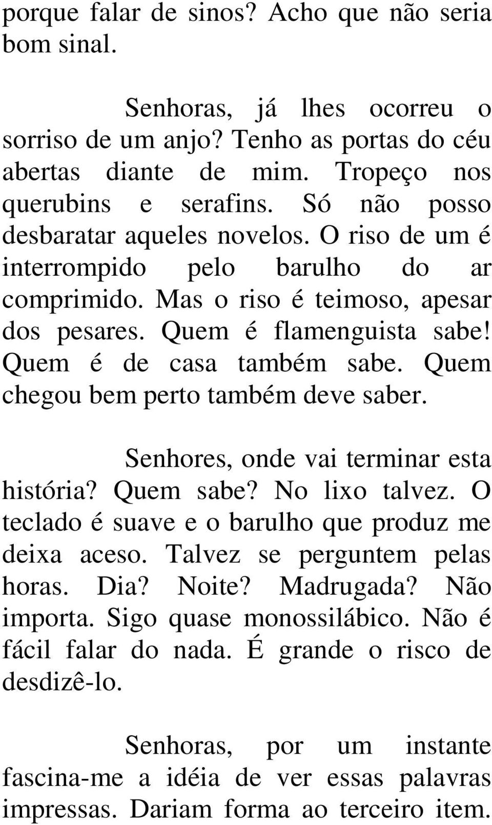 Quem chegou bem perto também deve saber. Senhores, onde vai terminar esta história? Quem sabe? No lixo talvez. O teclado é suave e o barulho que produz me deixa aceso. Talvez se perguntem pelas horas.