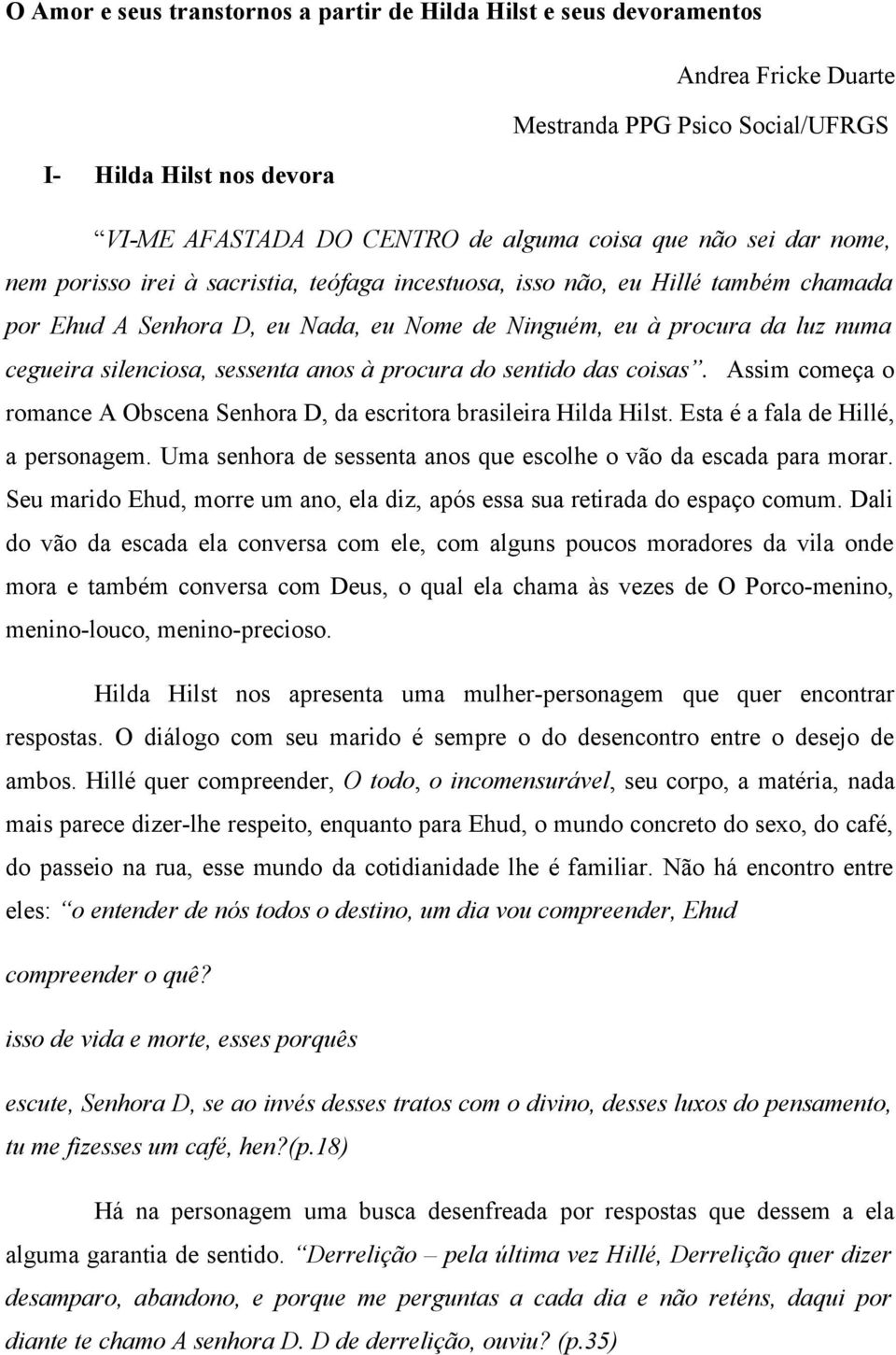 sessenta anos à procura do sentido das coisas. Assim começa o romance A Obscena Senhora D, da escritora brasileira Hilda Hilst. Esta é a fala de Hillé, a personagem.