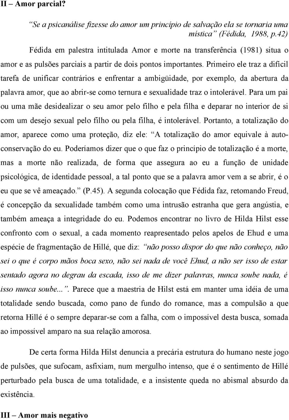 Primeiro ele traz a difícil tarefa de unificar contrários e enfrentar a ambigüidade, por exemplo, da abertura da palavra amor, que ao abrir-se como ternura e sexualidade traz o intolerável.