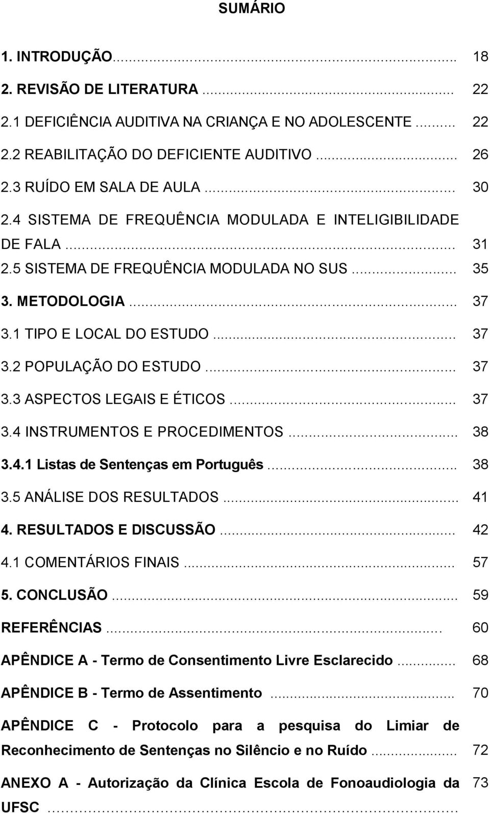 .. 37 3.4 INSTRUMENTOS E PROCEDIMENTOS... 38 3.4.1 Listas de Sentenças em Português... 38 3.5 ANÁLISE DOS RESULTADOS... 41 4. RESULTADOS E DISCUSSÃO... 42 4.1 COMENTÁRIOS FINAIS... 57 5. CONCLUSÃO.