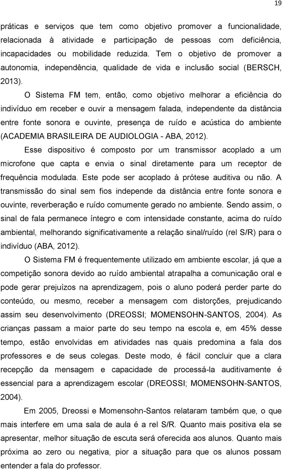 O Sistema FM tem, então, como objetivo melhorar a eficiência do indivíduo em receber e ouvir a mensagem falada, independente da distância entre fonte sonora e ouvinte, presença de ruído e acústica do