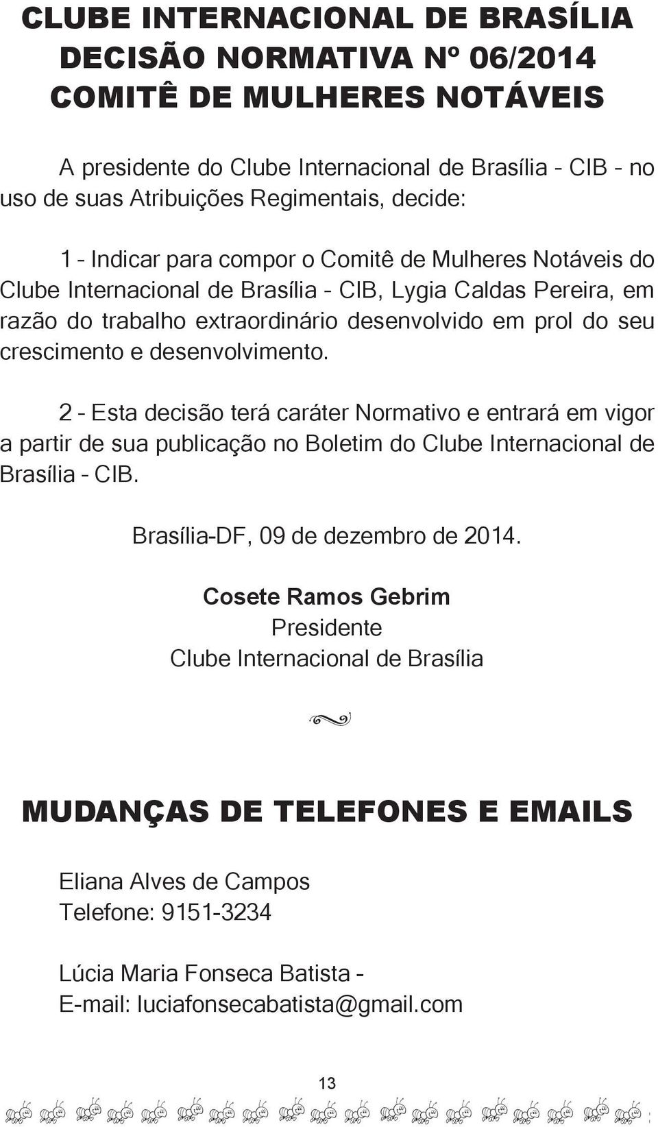 desenvolvimento. 2 Esta decisão terá caráter Normativo e entrará em vigor a partir de sua publicação no Boletim do Clube Internacional de Brasília CIB. Brasília-DF, 09 de dezembro de 2014.