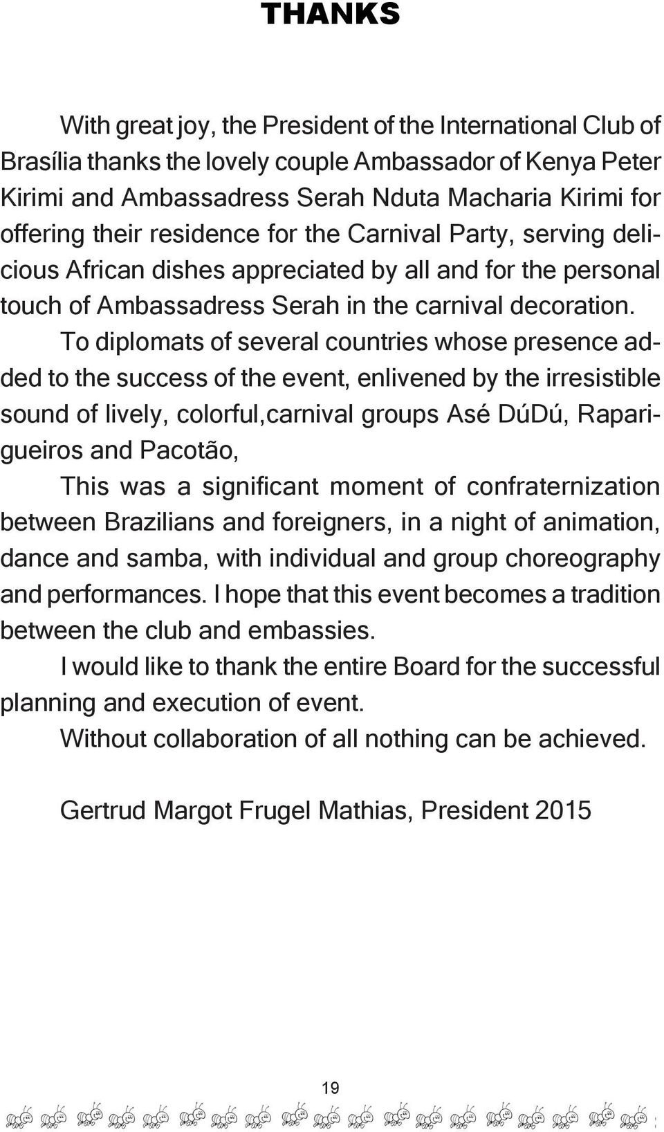 To diplomats of several countries whose presence added to the success of the event, enlivened by the irresistible sound of lively, colorful,carnival groups Asé DúDú, Raparigueiros and Pacotão, This