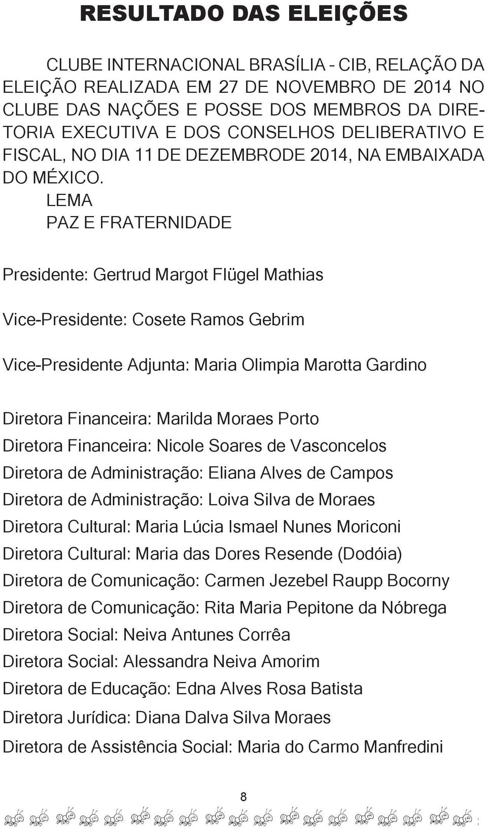 LEMA PAZ E FRATERNIDADE Presidente: Gertrud Margot Flügel Mathias Vice-Presidente: Cosete Ramos Gebrim Vice-Presidente Adjunta: Maria Olimpia Marotta Gardino Diretora Financeira: Marilda Moraes Porto