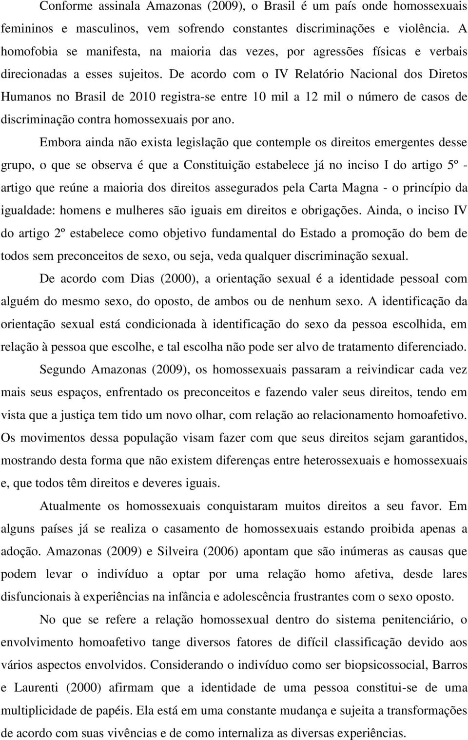 De acordo com o IV Relatório Nacional dos Diretos Humanos no Brasil de 2010 registra-se entre 10 mil a 12 mil o número de casos de discriminação contra homossexuais por ano.