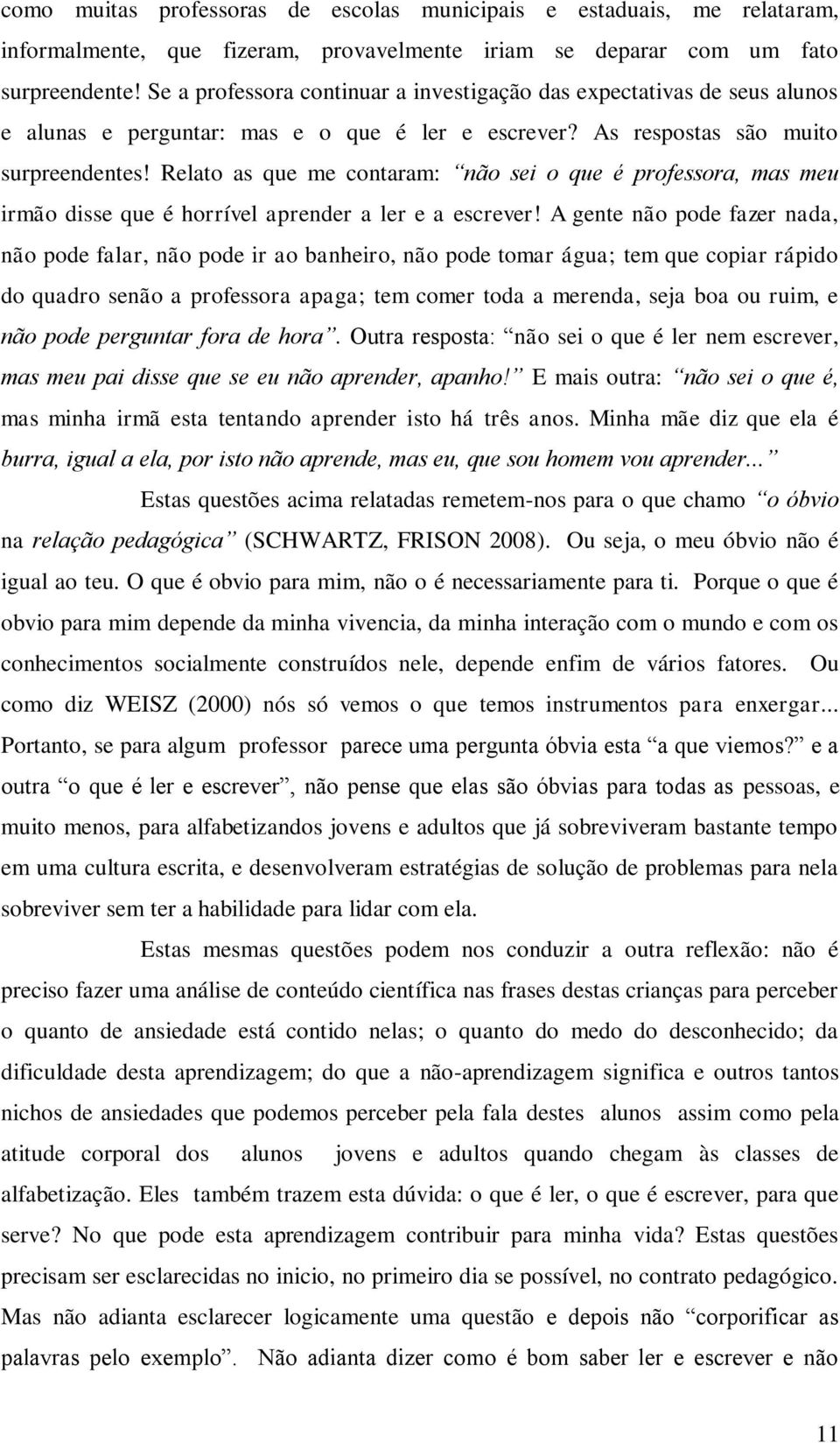 Relato as que me contaram: não sei o que é professora, mas meu irmão disse que é horrível aprender a ler e a escrever!