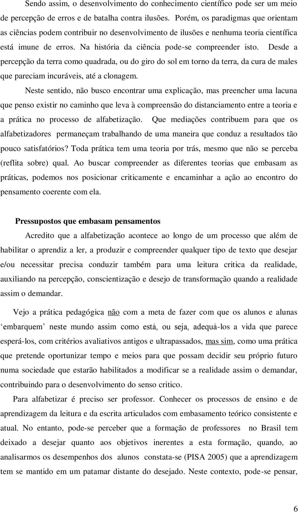 Desde a percepção da terra como quadrada, ou do giro do sol em torno da terra, da cura de males que pareciam incuráveis, até a clonagem.