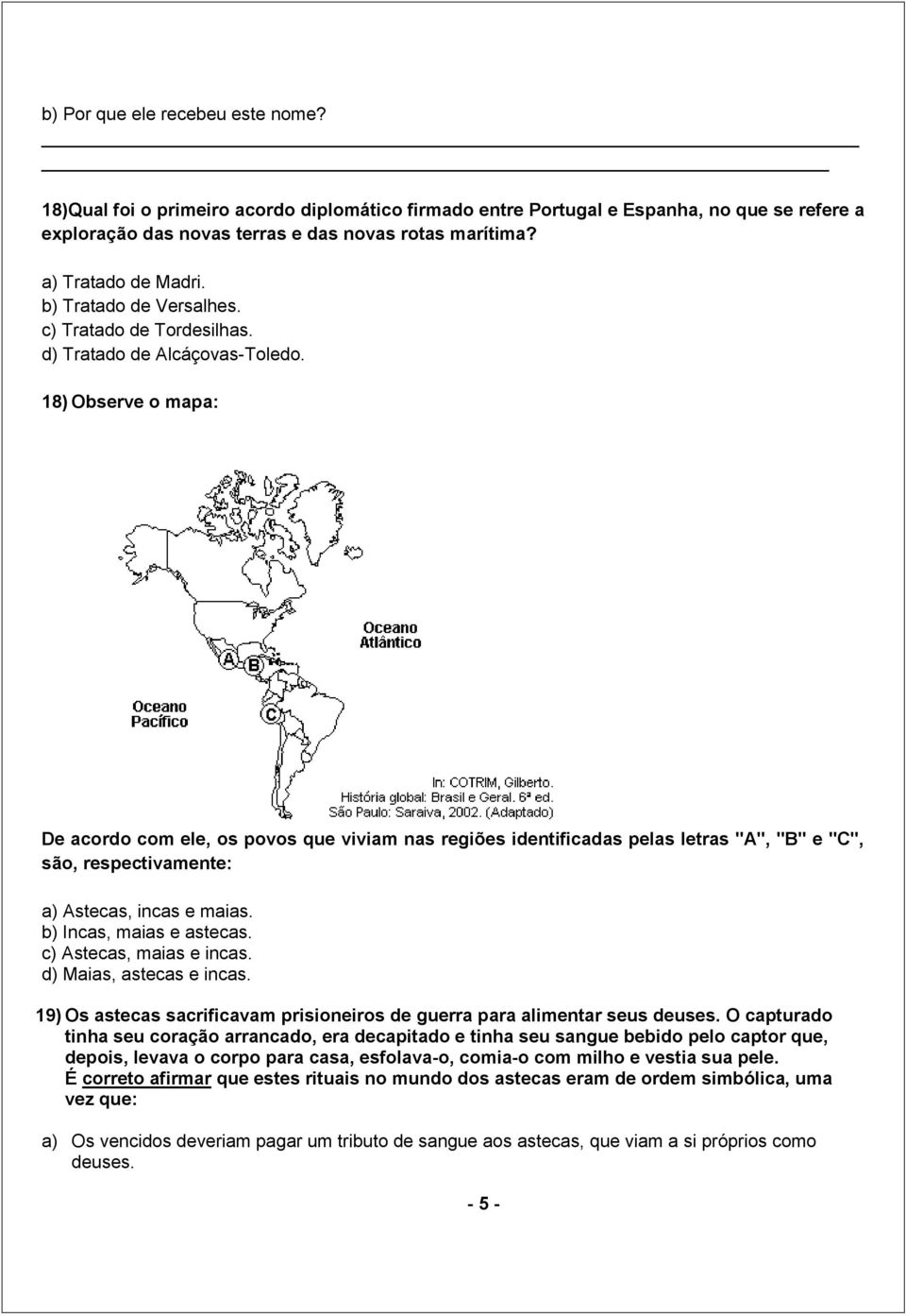 18) Observe o mapa: De acordo com ele, os povos que viviam nas regiões identificadas pelas letras "A", "B" e "C", são, respectivamente: a) Astecas, incas e maias. b) Incas, maias e astecas.
