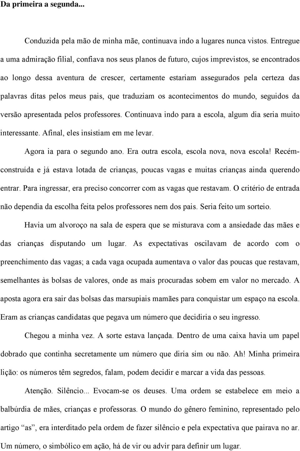 ditas pelos meus pais, que traduziam os acontecimentos do mundo, seguidos da versão apresentada pelos professores. Continuava indo para a escola, algum dia seria muito interessante.