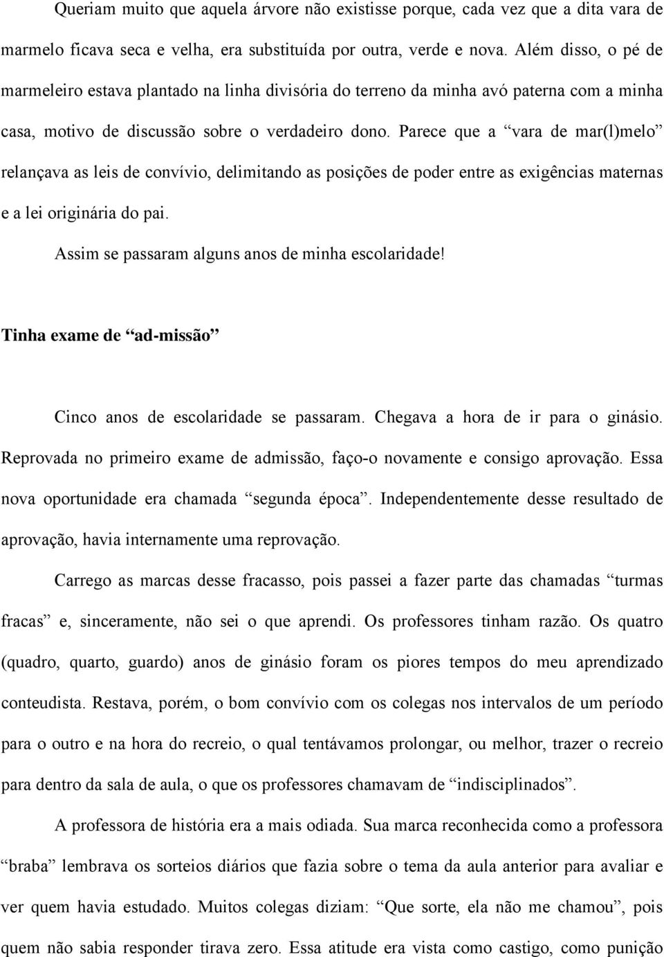 Parece que a vara de mar(l)melo relançava as leis de convívio, delimitando as posições de poder entre as exigências maternas e a lei originária do pai.