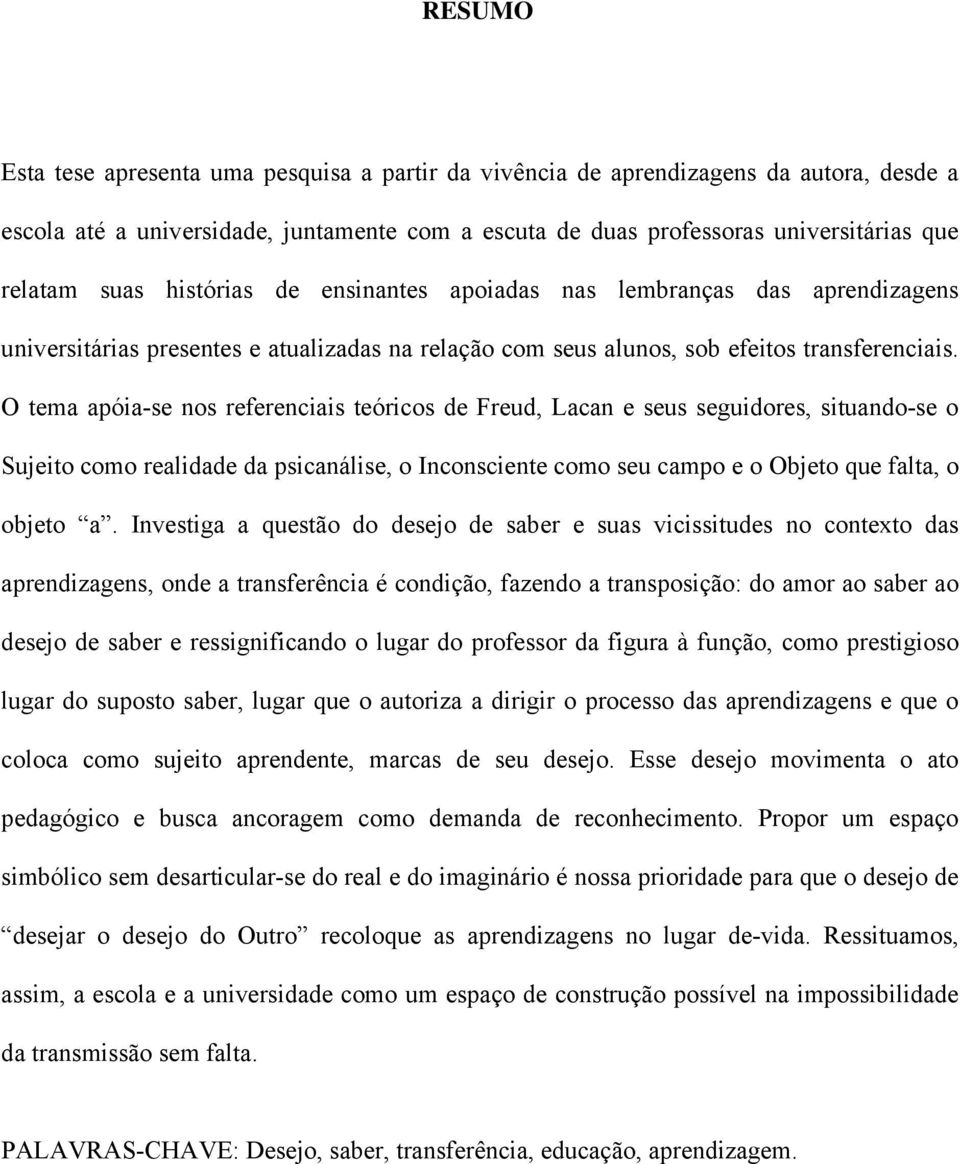 O tema apóia-se nos referenciais teóricos de Freud, Lacan e seus seguidores, situando-se o Sujeito como realidade da psicanálise, o Inconsciente como seu campo e o Objeto que falta, o objeto a.