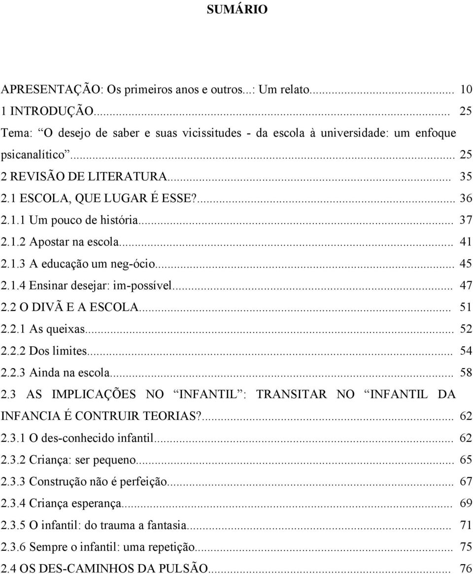 .. 47 2.2 O DIVÃ E A ESCOLA... 51 2.2.1 As queixas... 52 2.2.2 Dos limites... 54 2.2.3 Ainda na escola... 58 2.3 AS IMPLICAÇÕES NO INFANTIL : TRANSITAR NO INFANTIL DA INFANCIA É CONTRUIR TEORIAS?